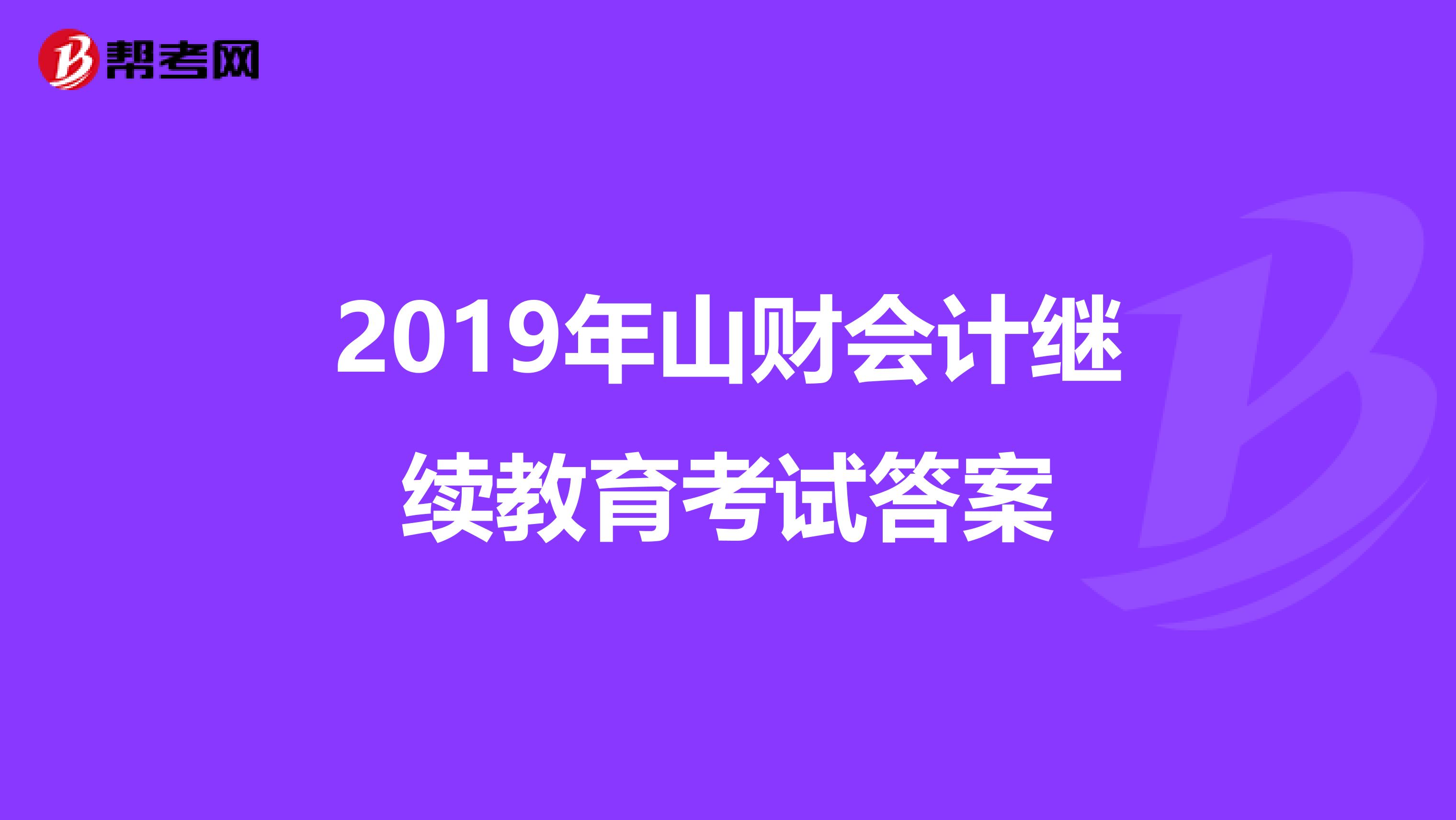 2019年山财会计继续教育考试答案