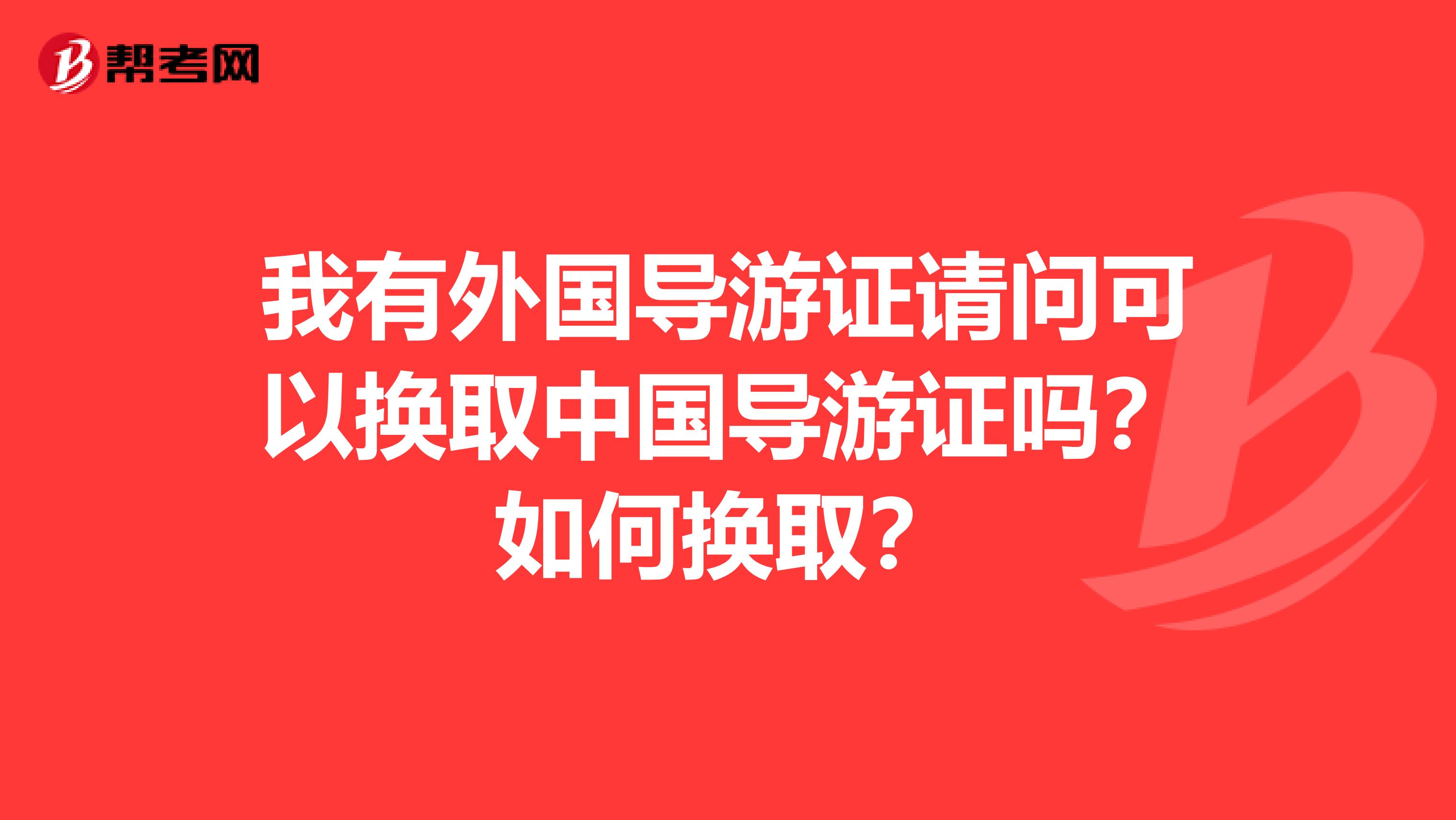 我有外国导游证请问可以换取中国导游证吗?如何换取?