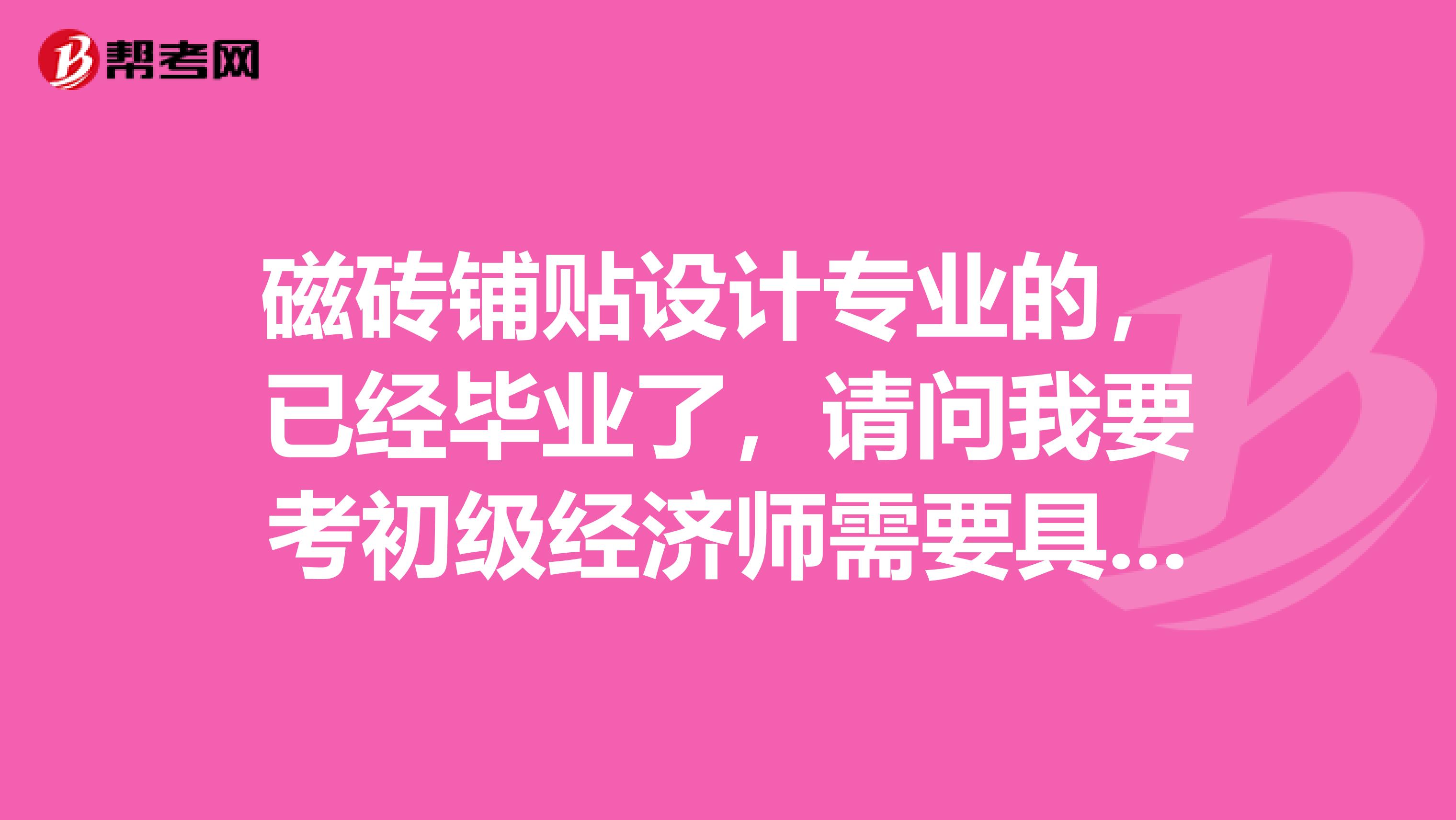 磁砖铺贴设计专业的,已经毕业了,请问我要考初级经济师需要具备哪些技巧方法?