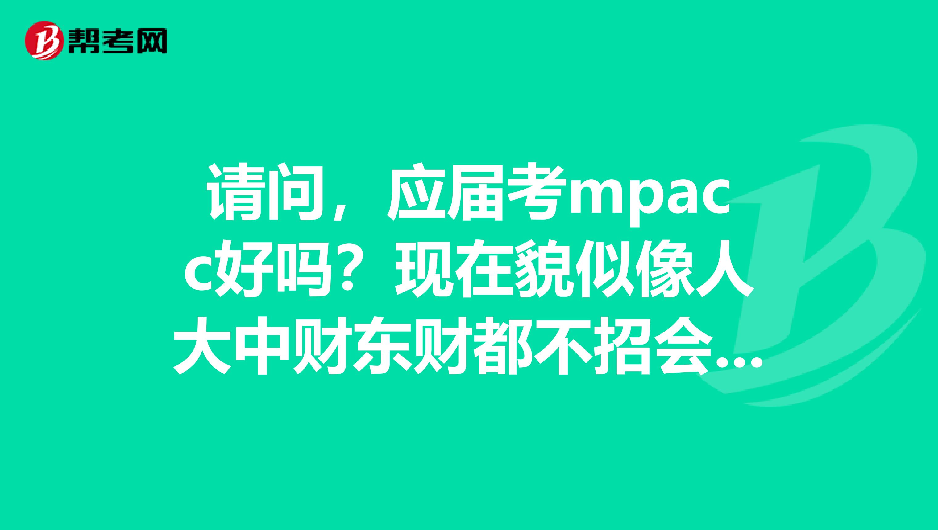 请问,应届考mpacc好吗?现在貌似像人大中财东财都不招会计学硕士了