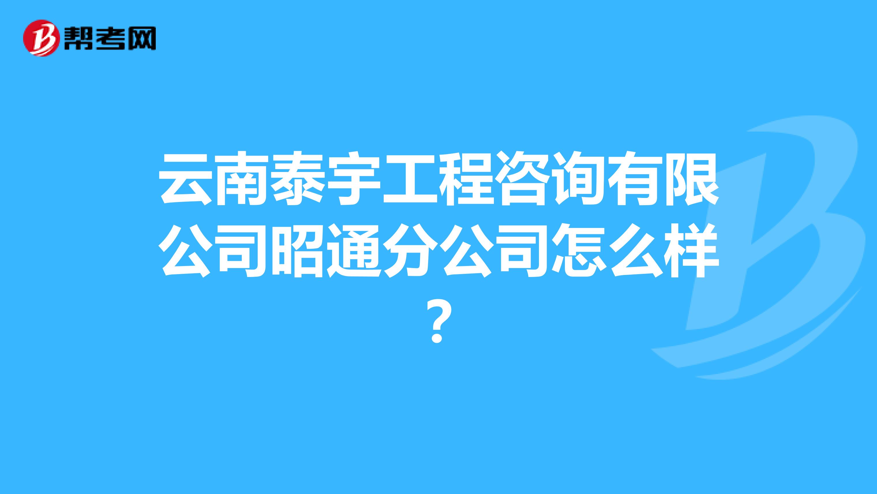 云南泰宇工程咨询有限公司昭通分公司怎么样？