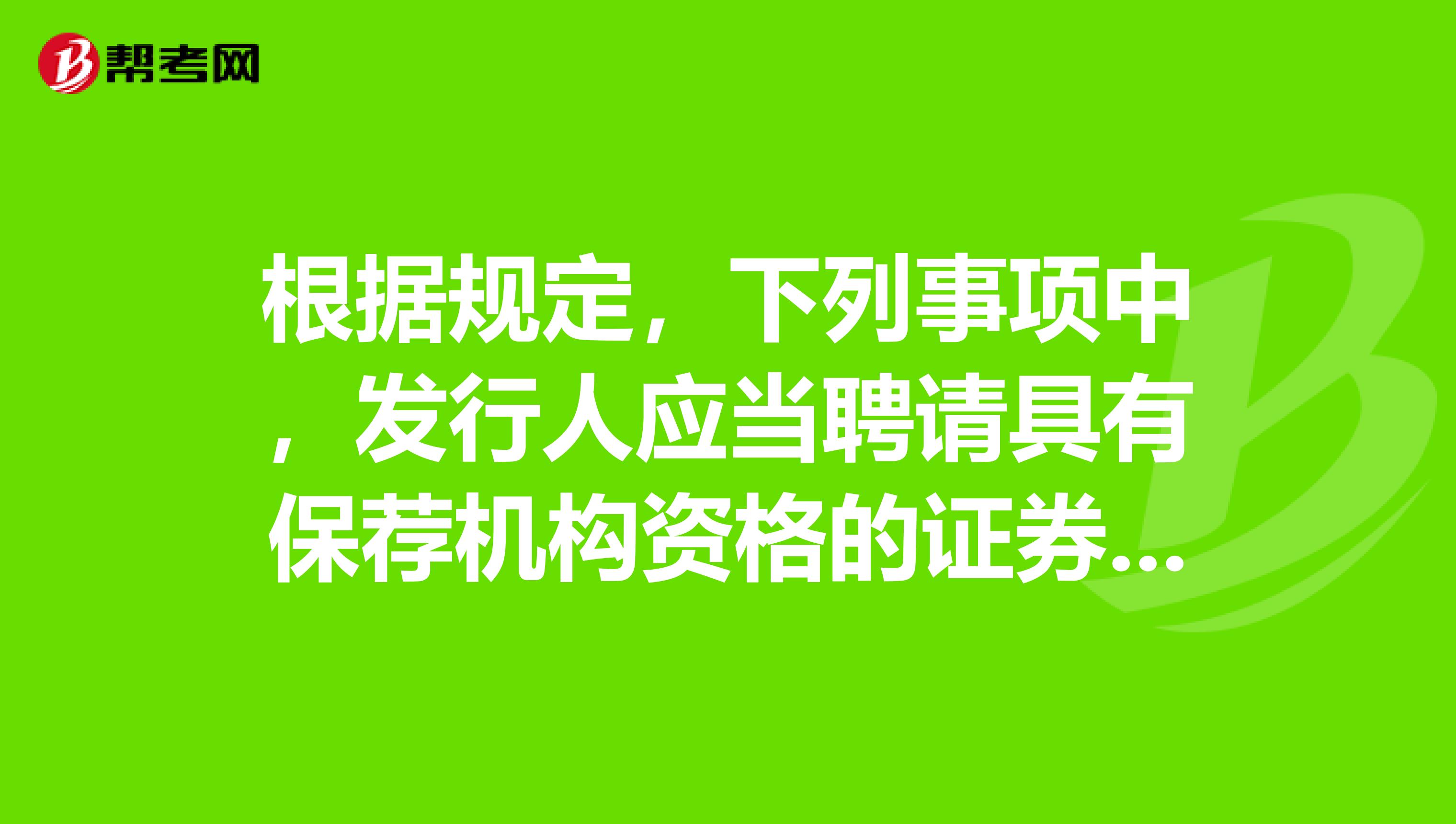 根據規定，下列事項中，發行人應當聘請具有保薦機構資格的證券公司履行保薦職責的有。