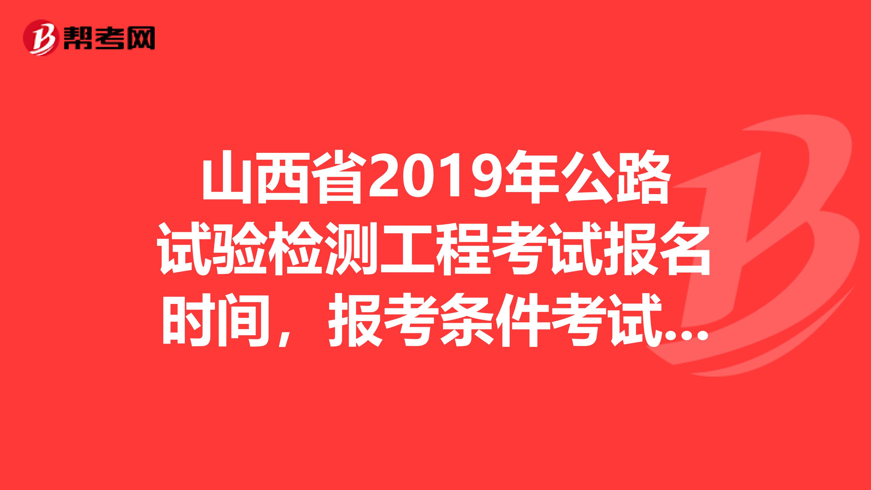 山西省2019年公路试验检测工程考试报名时间，报考条件考试时间