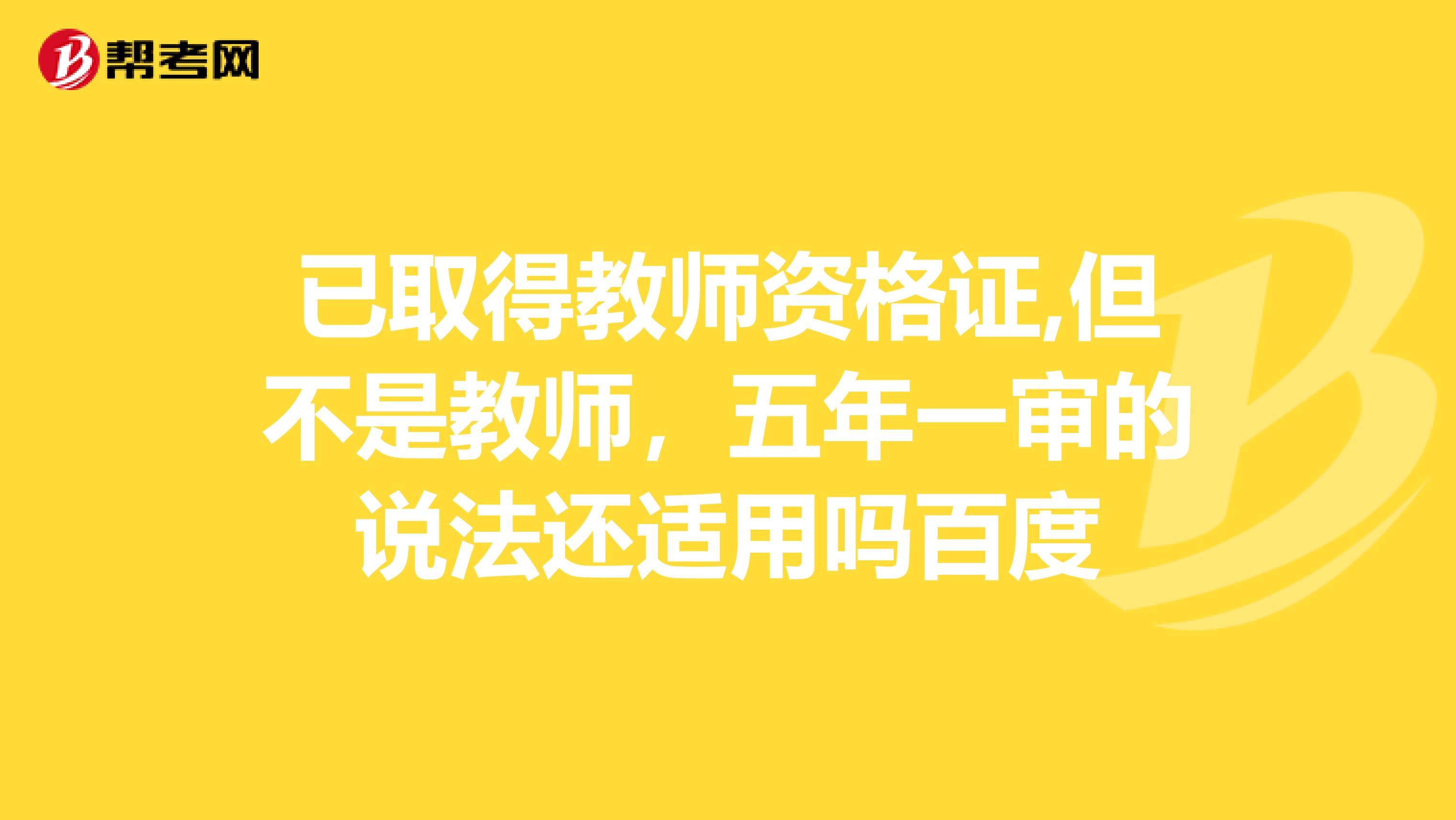 已取得教师资格证,但不是教师，五年一审的说法还适用吗百度