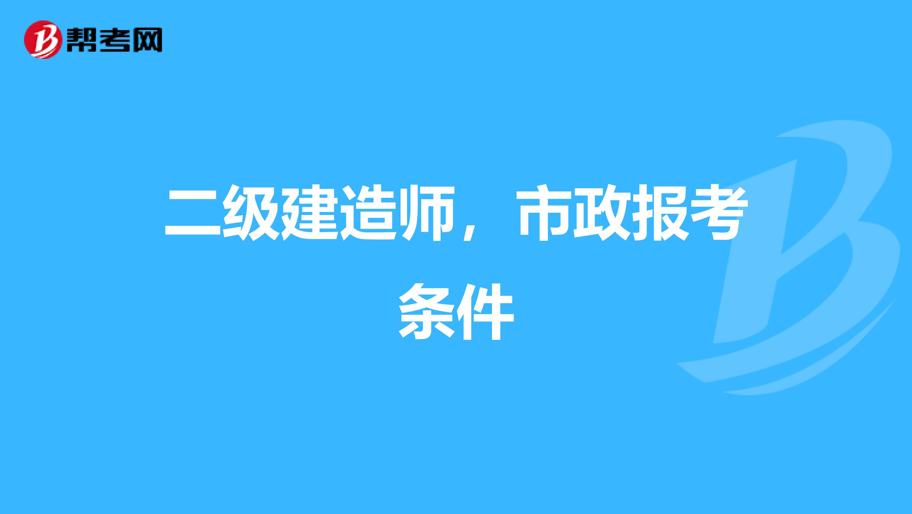 二级建造师，市政报考条件