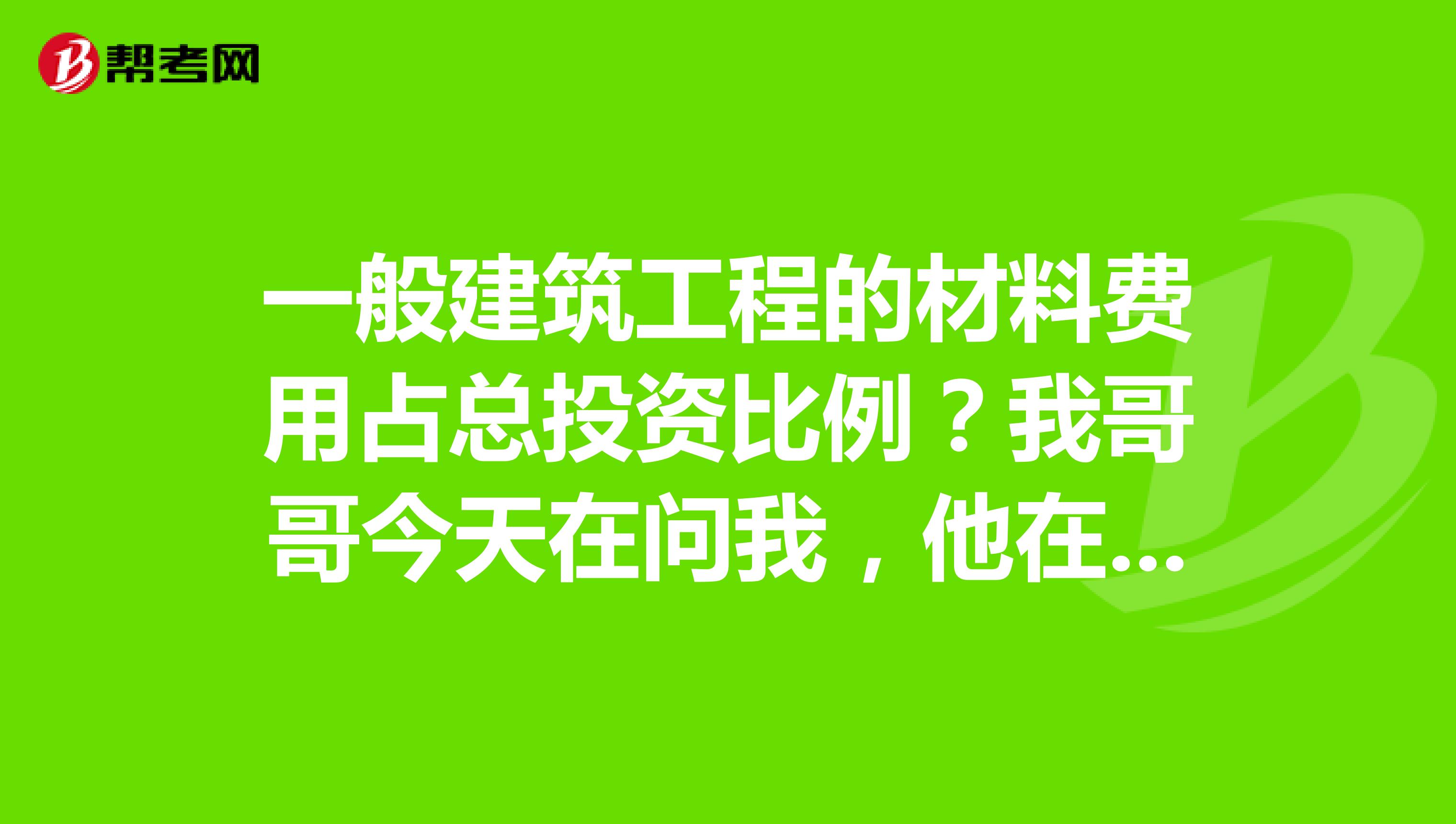 一般建筑工程的材料費(fèi)用占總投資比例？我哥哥今天在問我，他在備考材料員這個考試，