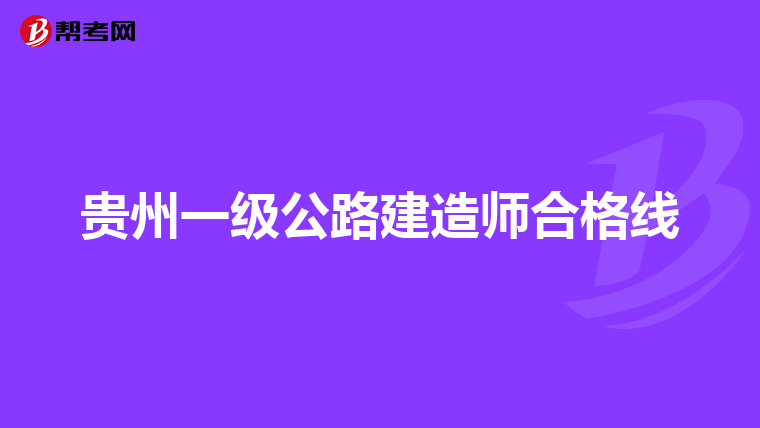 贵州一级公路建造师合格线