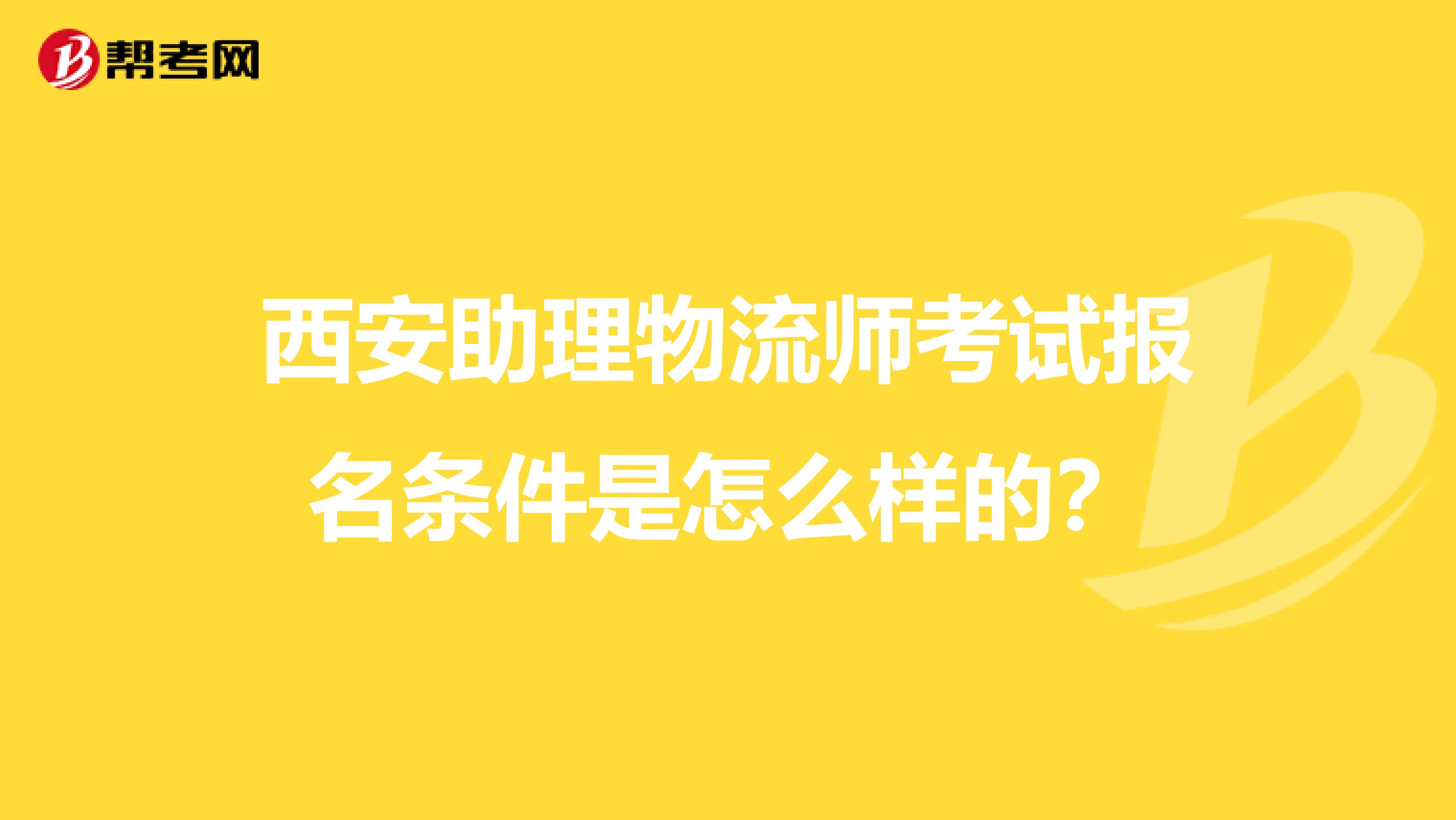 西安助理物流师考试报名条件是怎么样的？