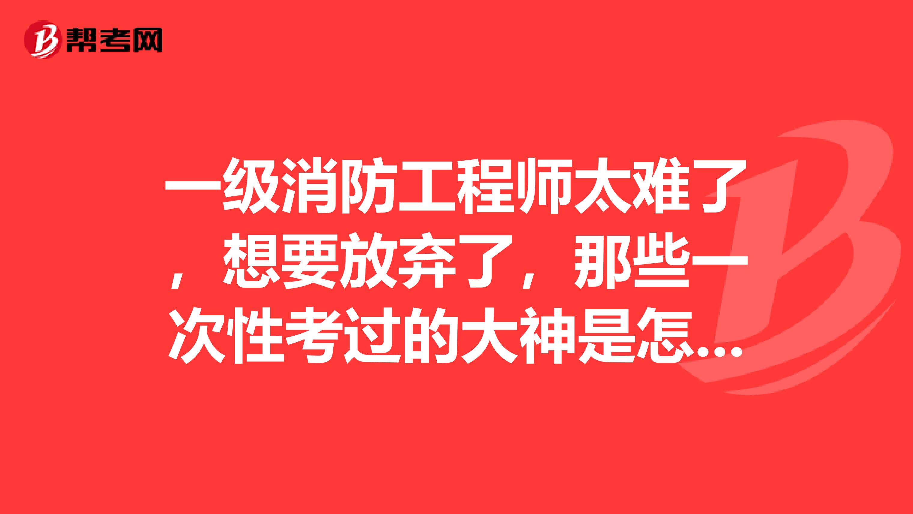 一级消防工程师太难了，想要放弃了，那些一次性考过的大神是怎么学习的呀