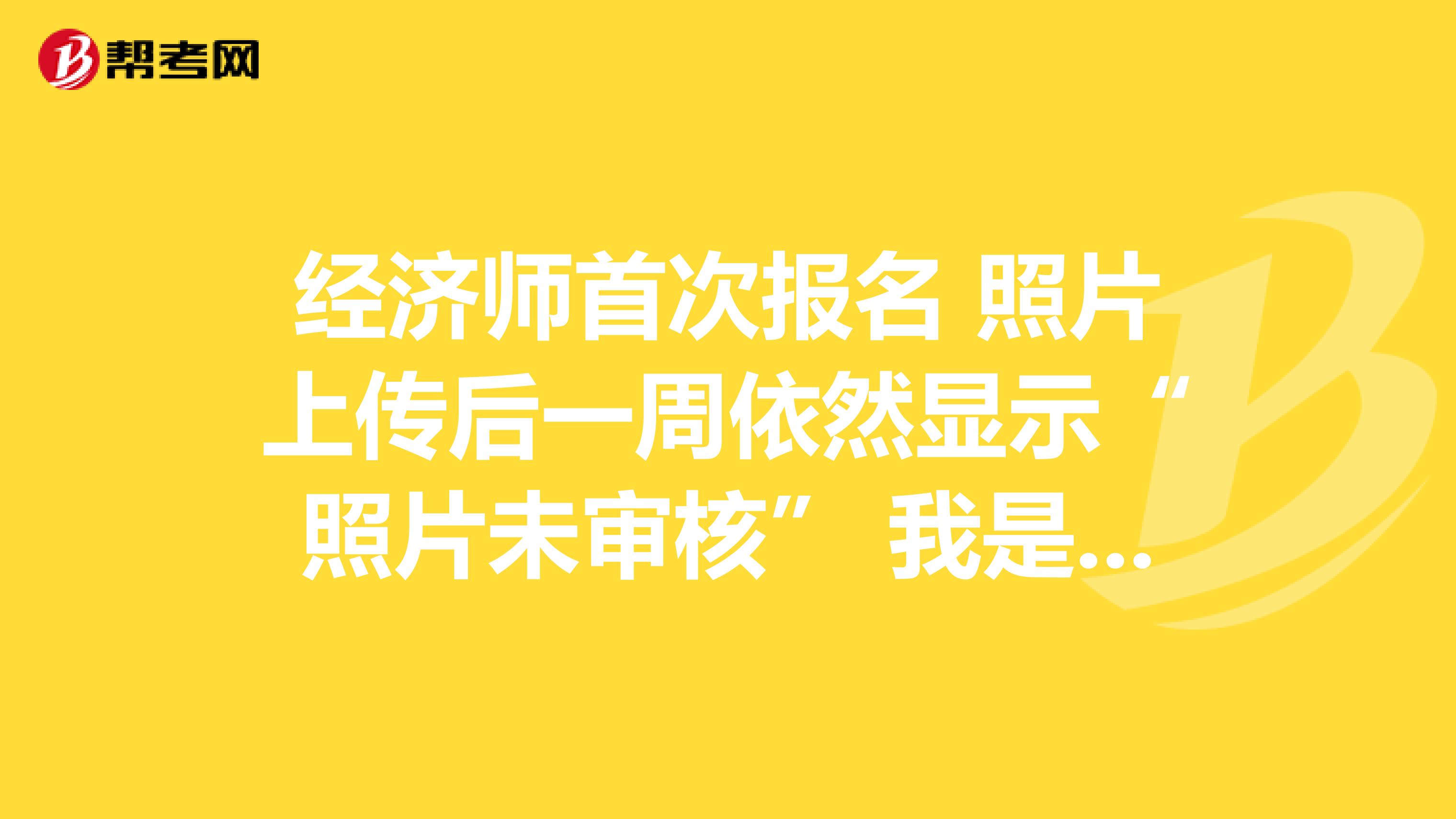 经济师首次报名 照片上传后一周依然显示“照片未审核” 我是否可以进行现场审核?