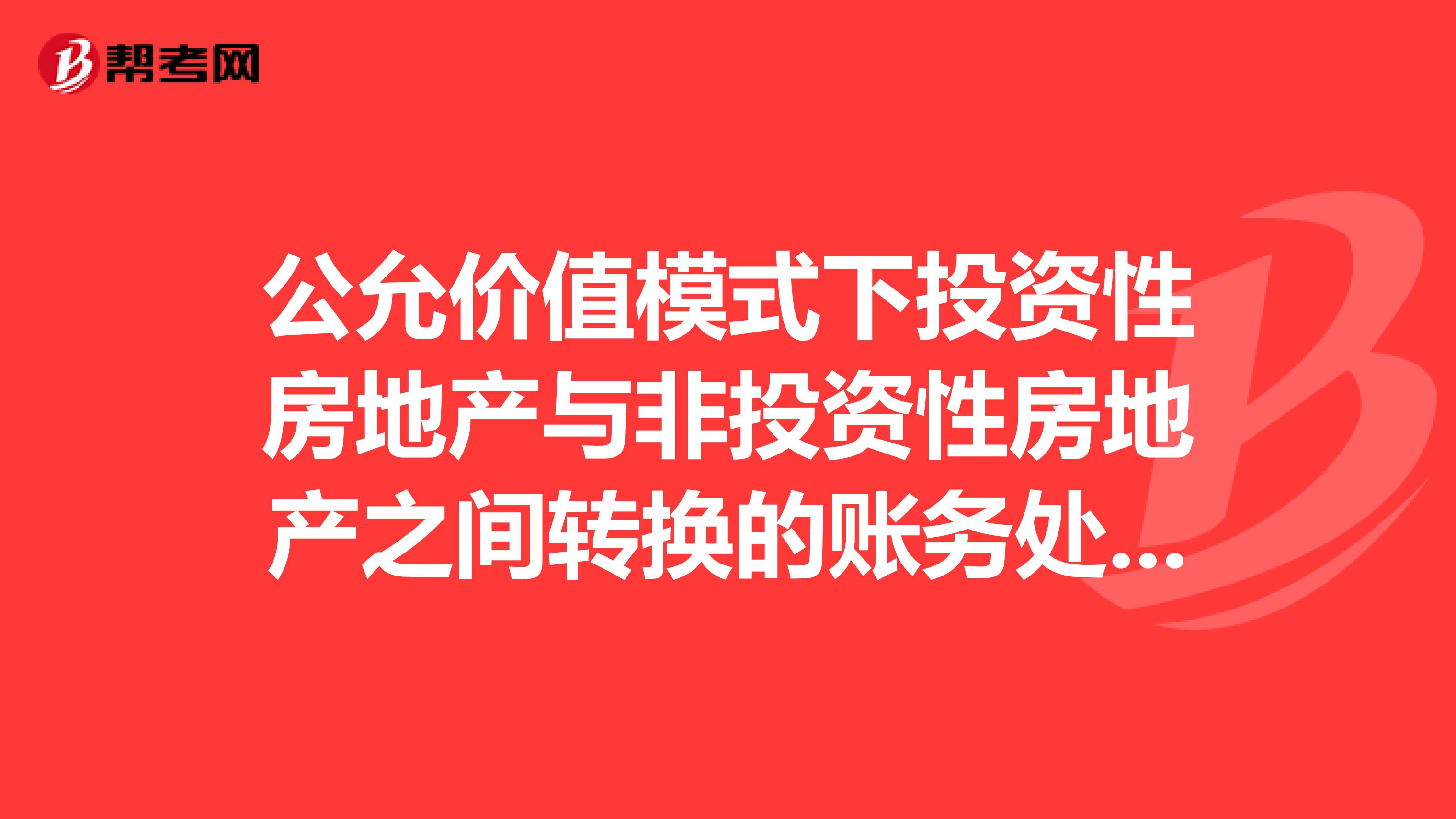 公允价值模式下投资性房地产与非投资性房地产之间转换的账务处理的原因。有哪位高手知道，谢谢回答。