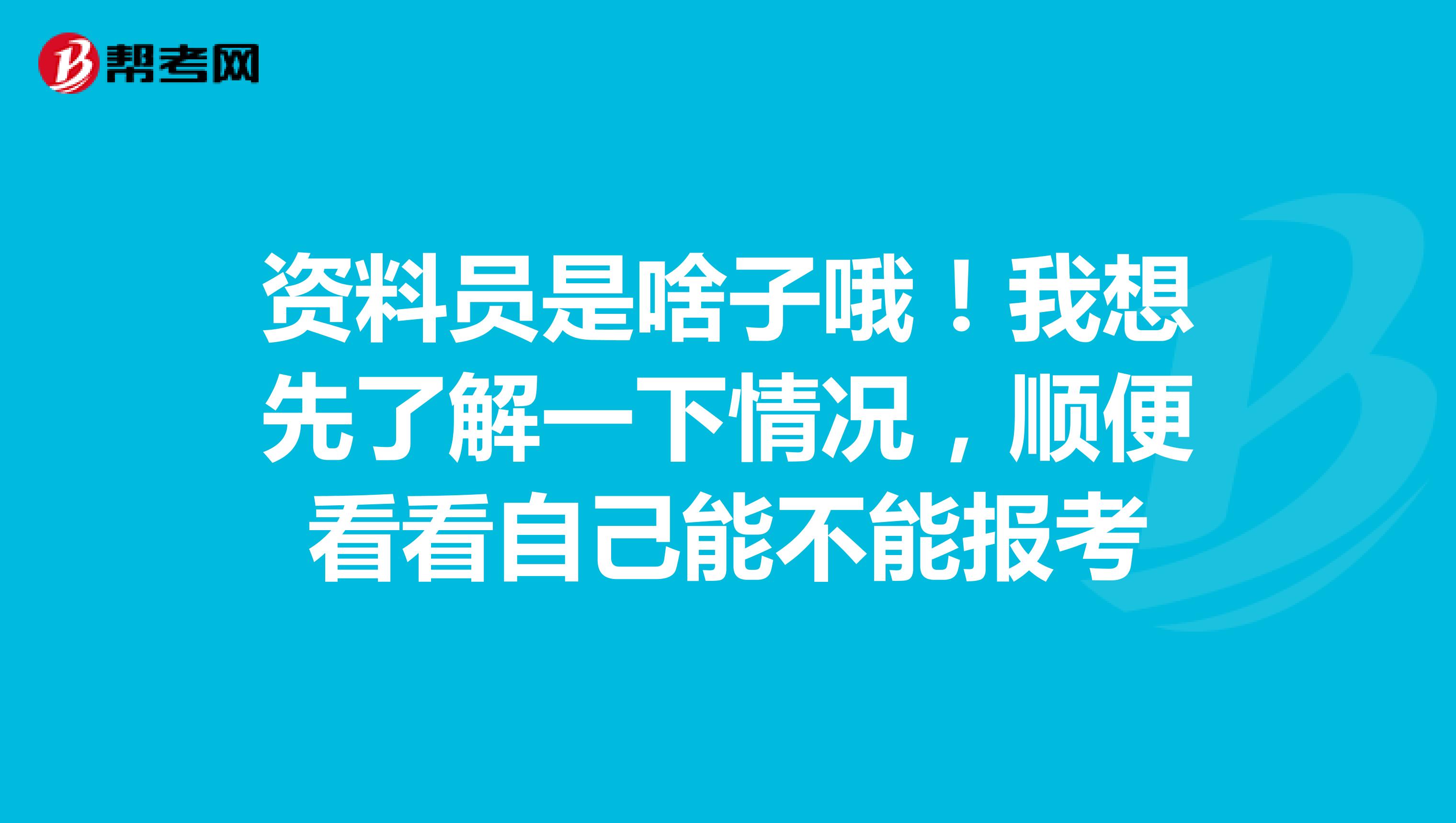 资料员是啥子哦！我想先了解一下情况，顺便看看自己能不能报考
