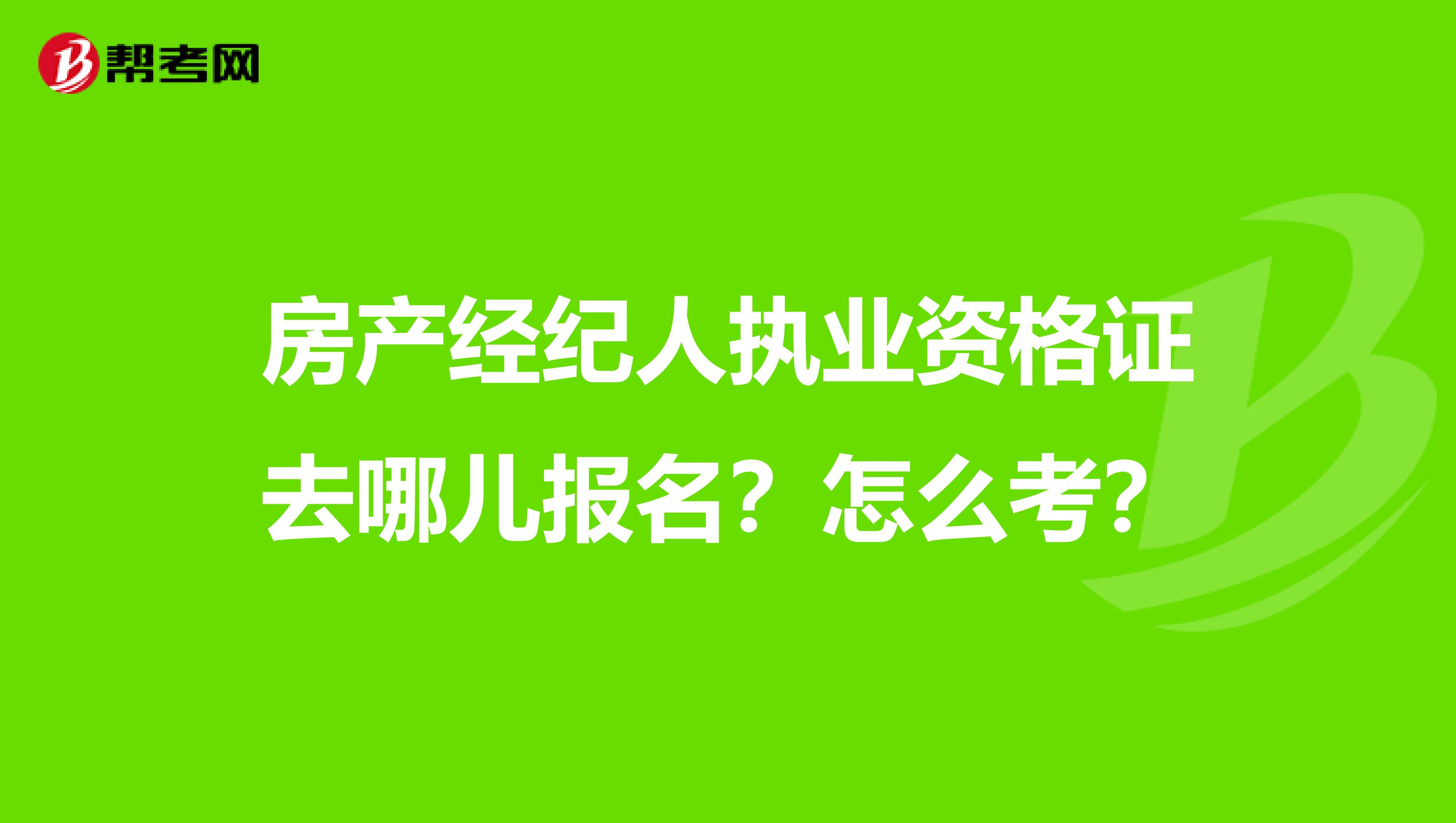 房產經紀人執業資格證去哪兒報名？怎么考？