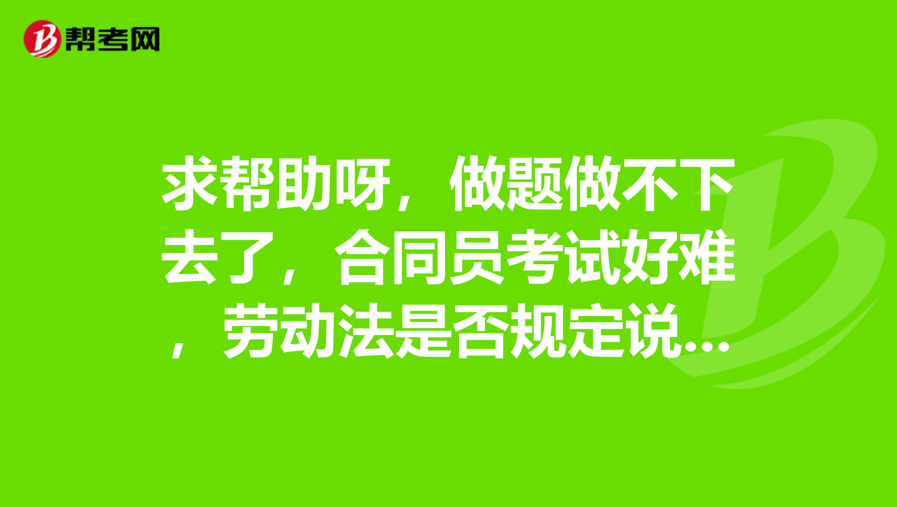 求帮助呀,做题做不下去了,合同员考试好难,劳动法是否规定说确立劳动关系就要交社保是不是在用人单位呆满30天就得签署劳动合同