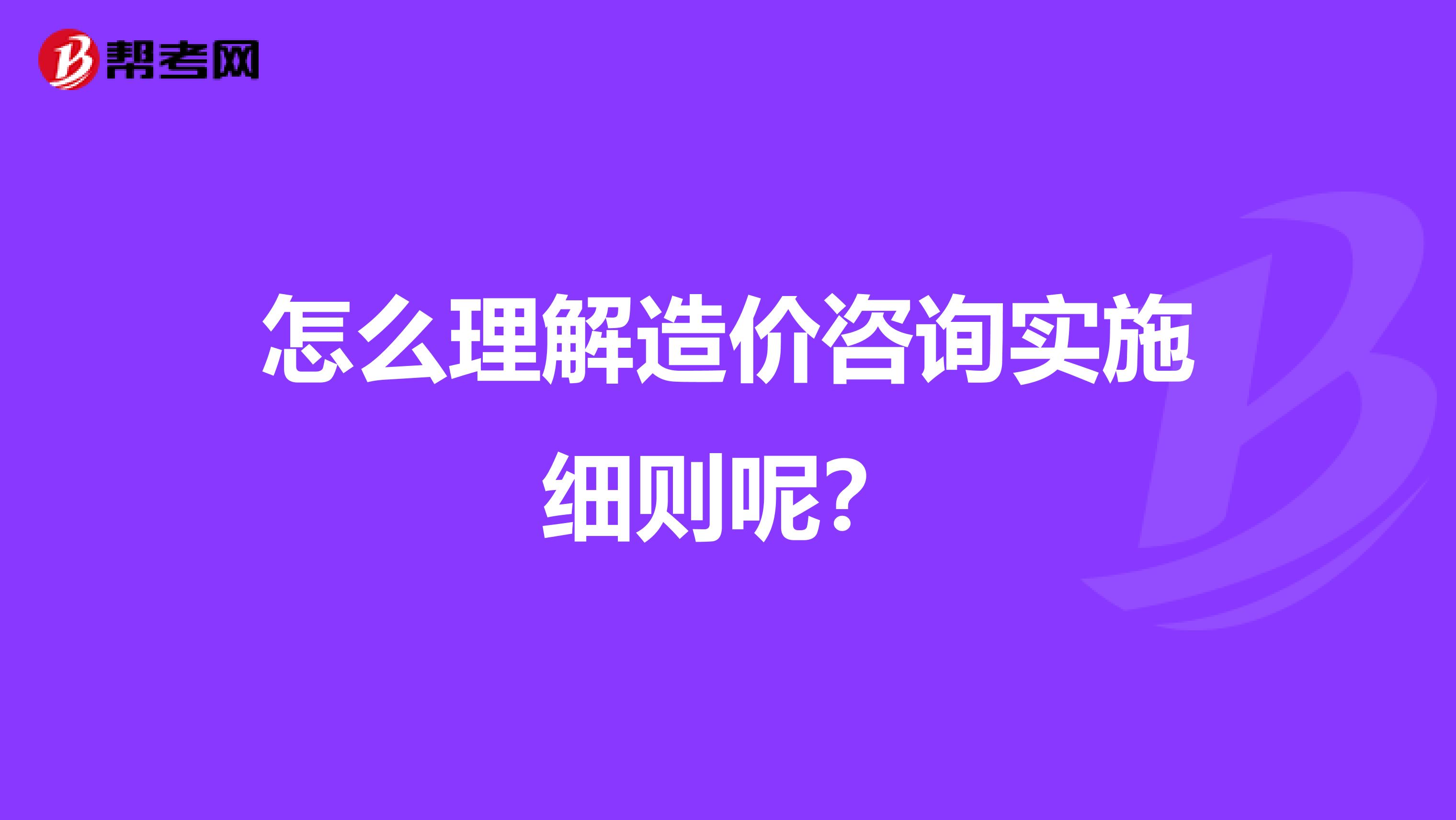怎么理解造价咨询实施细则呢？