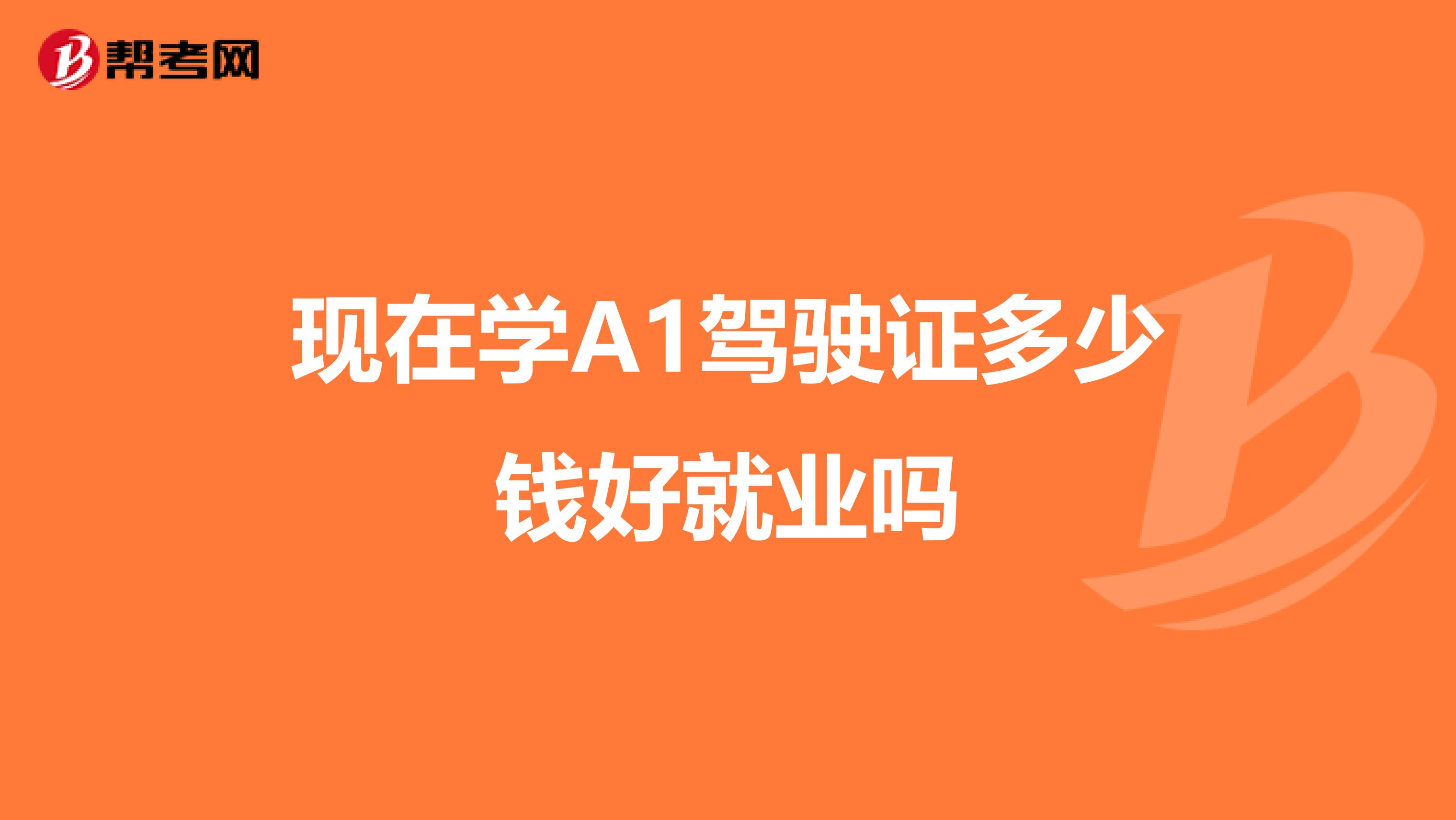 现在学A1驾驶证多少钱好就业吗