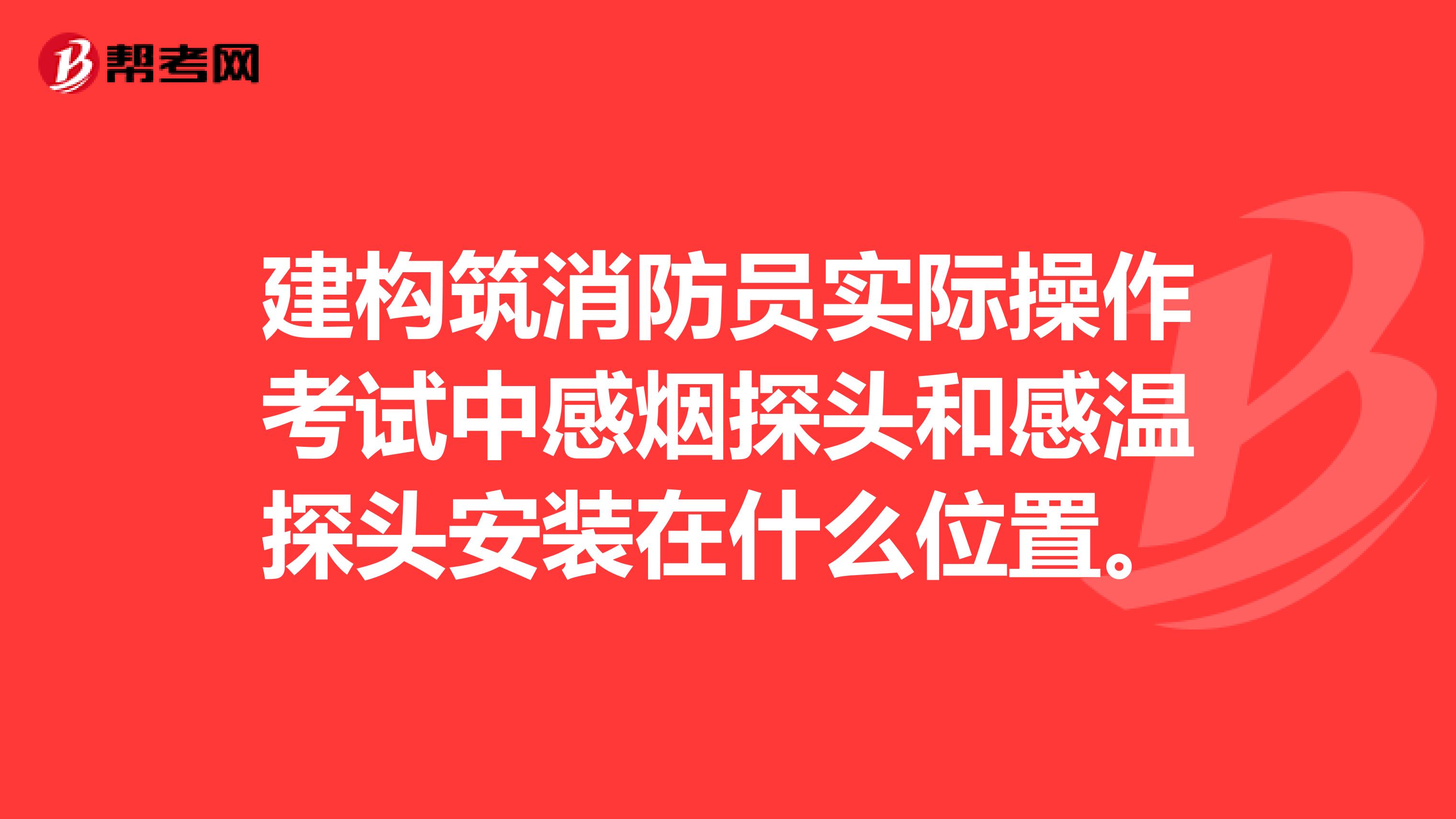 建構筑消防員實際操作考試中感煙探頭和感溫探頭安裝在什么位置。