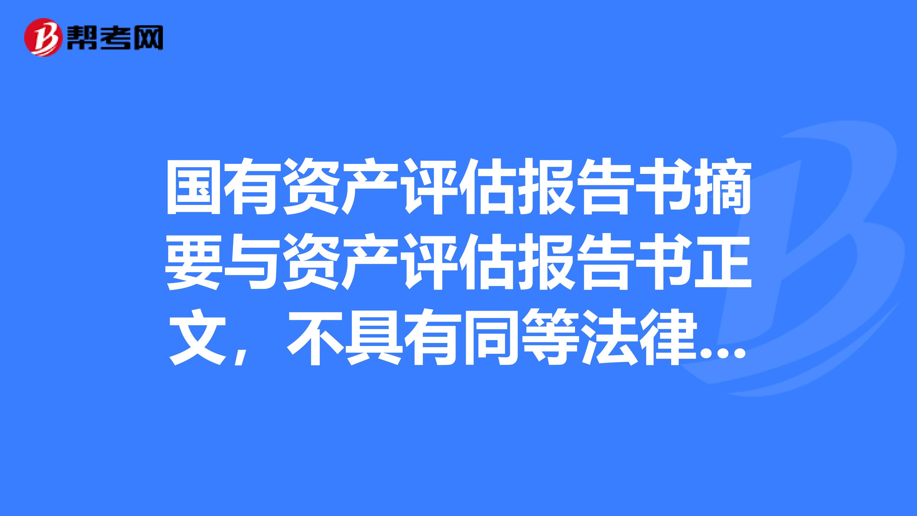 国有资产评估报告书摘要与资产评估报告书正文，不具有同等法律效力。