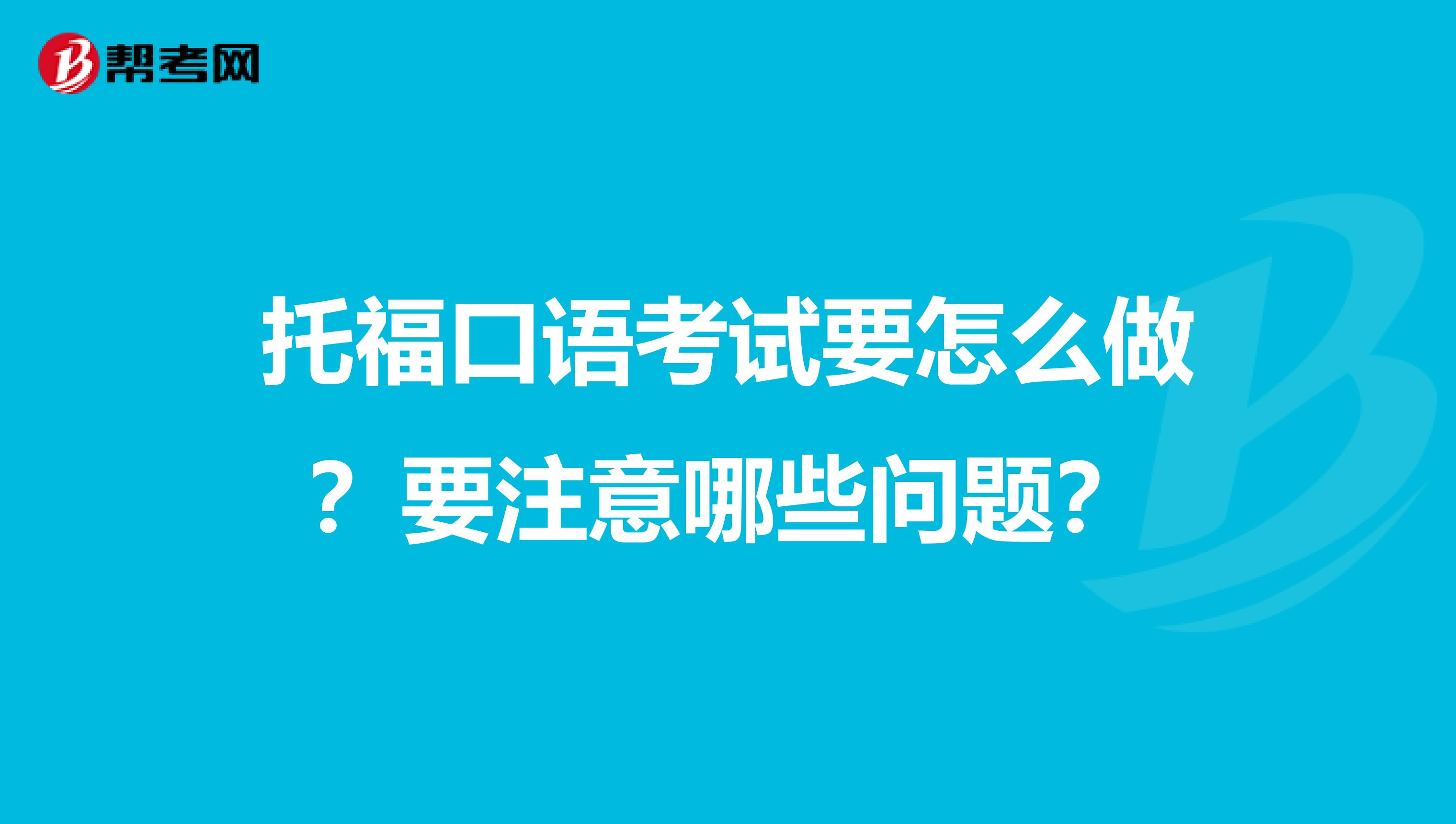 托福口语考试要怎么做？要注意哪些问题？