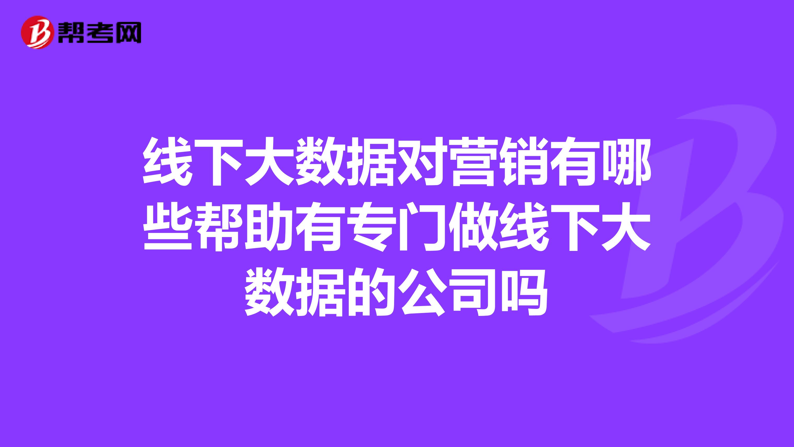线下大数据对营销有哪些帮助有专门做线下大数据的公司吗