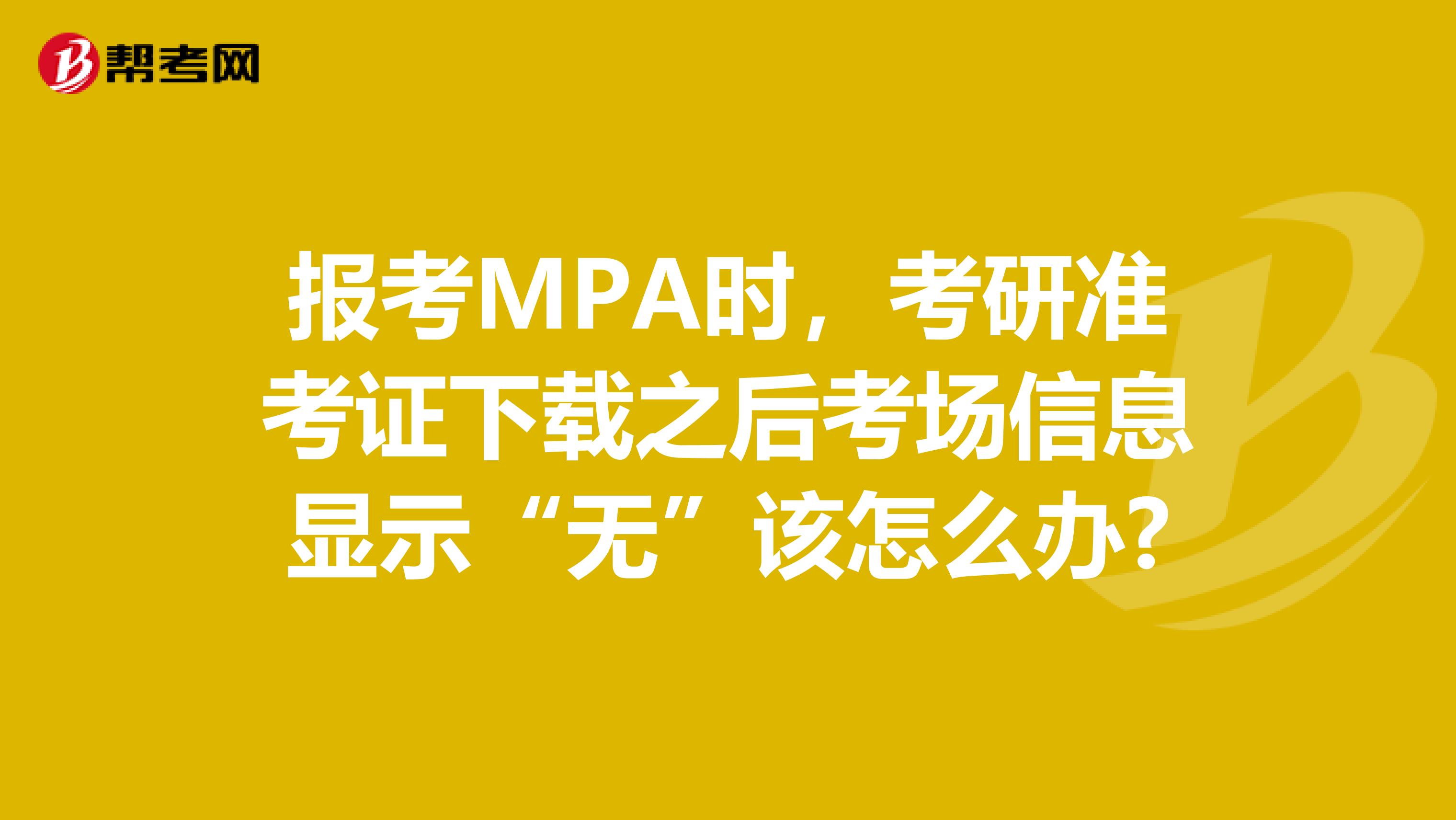 报考MPA时,考研准考证下载之后考场信息显示“无”该怎么办?