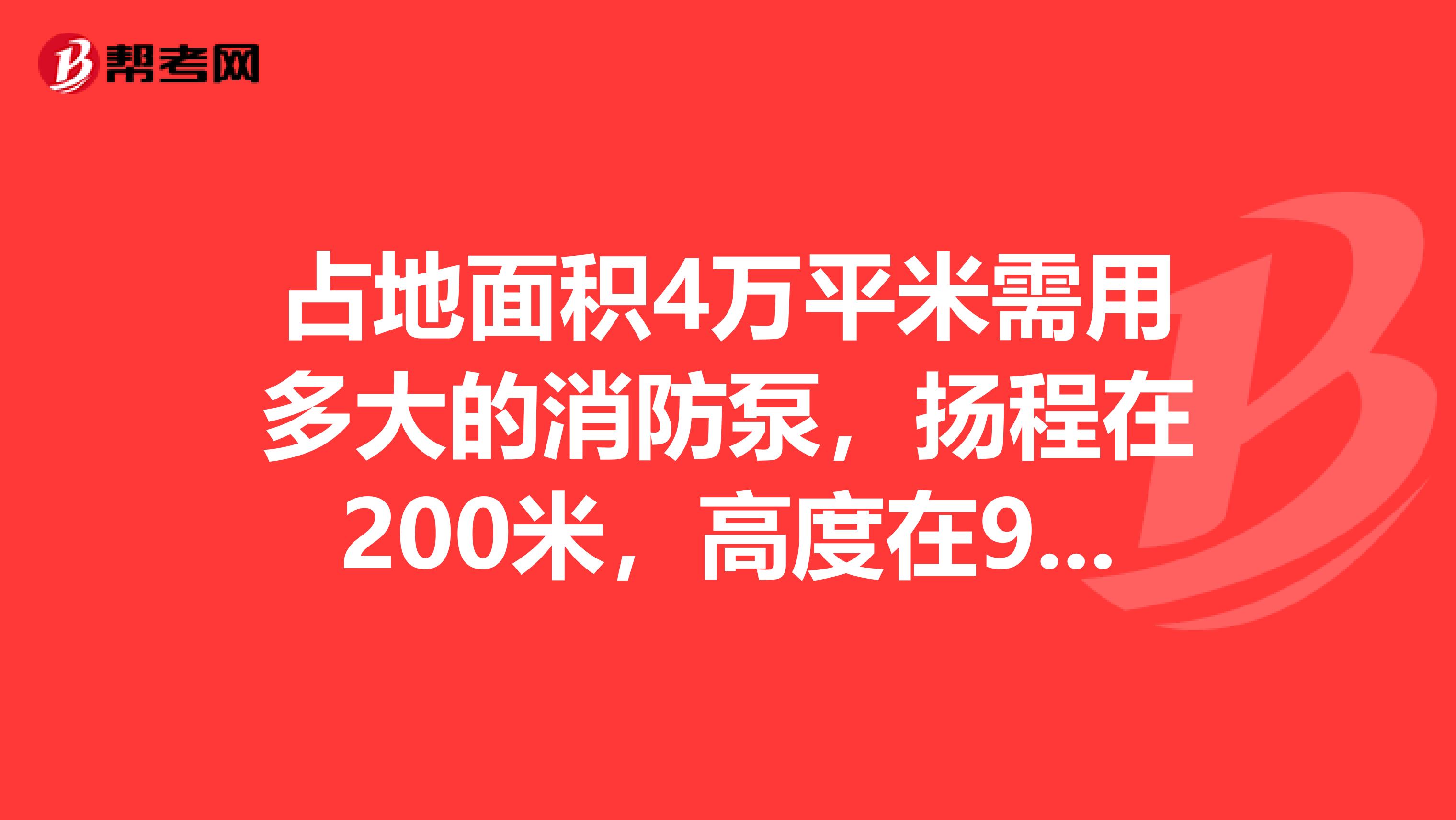 占地面积4万平米需用多大的消防泵,扬程在200米,高度在90米
