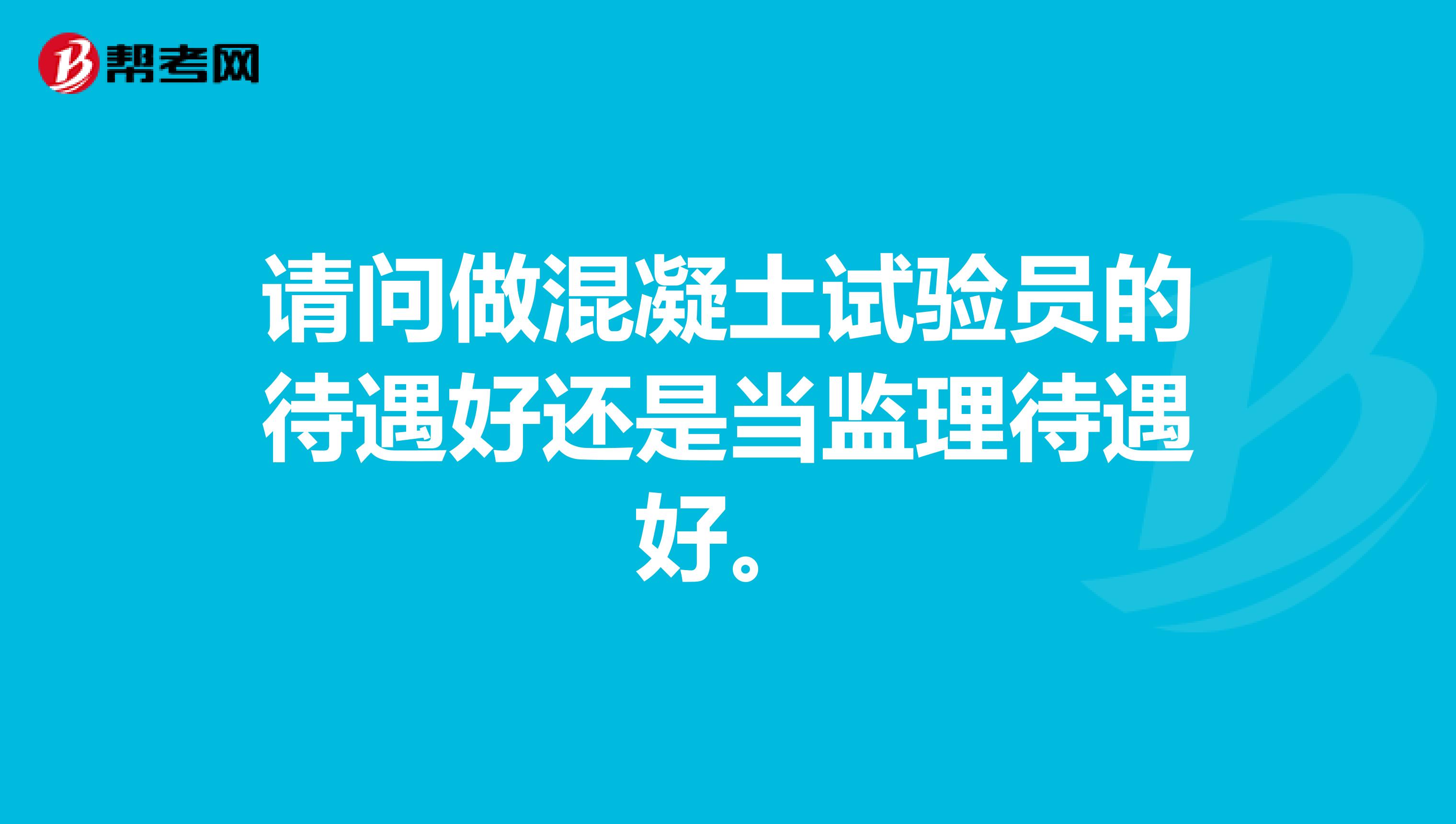 请问做混凝土试验员的待遇好还是当监理待遇好。