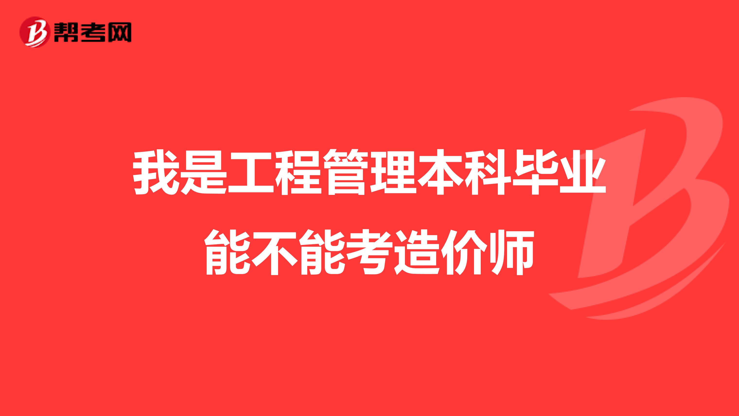 我是工程管理本科毕业能不能考造价师