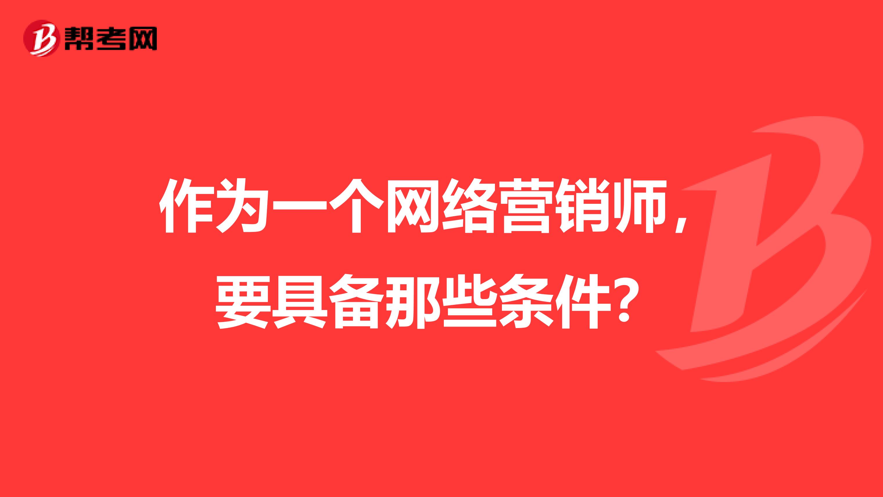 作为一个网络营销师，要具备那些条件？