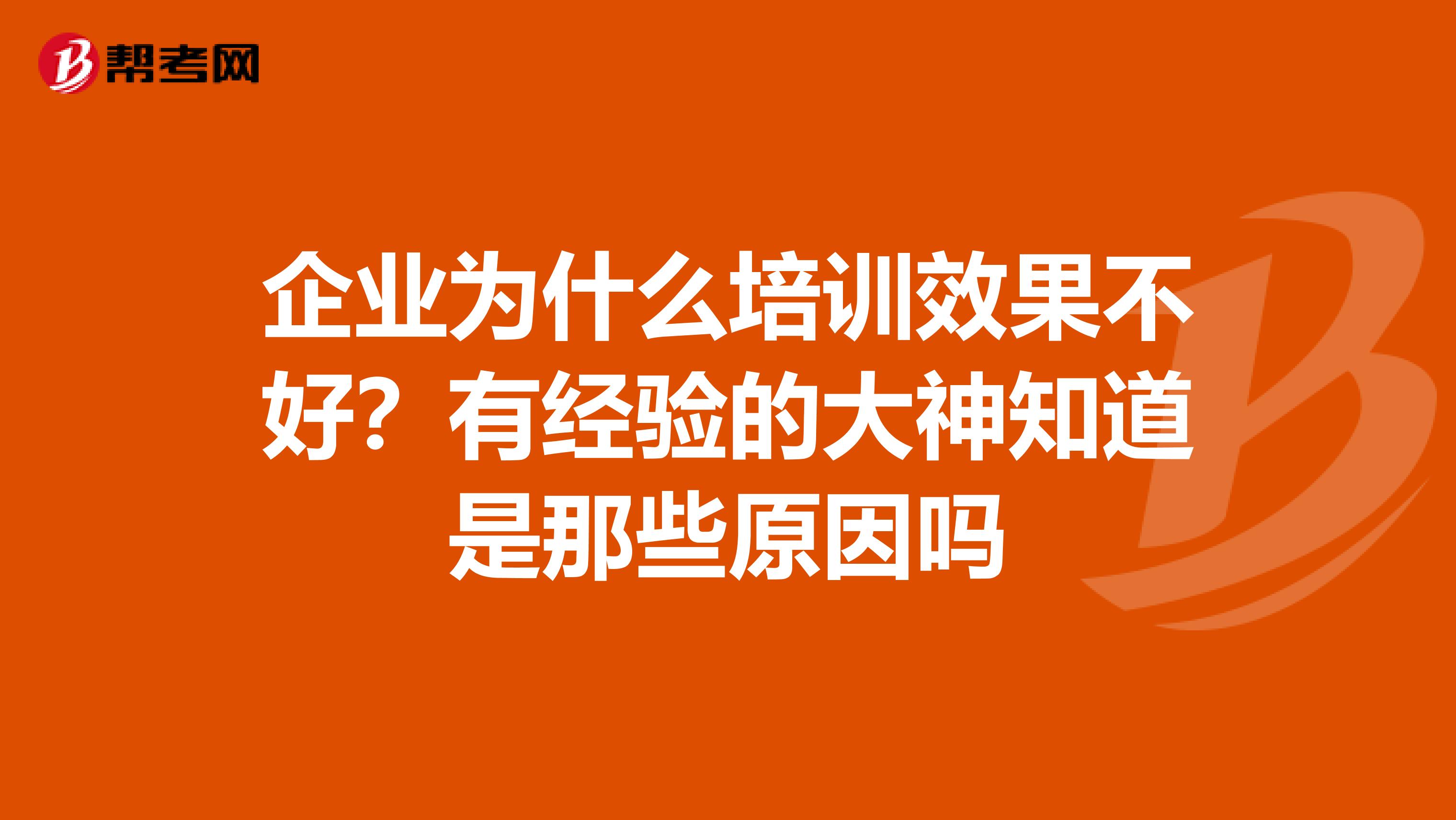 企业为什么培训效果不好?有经验的大神知道是那些原因吗