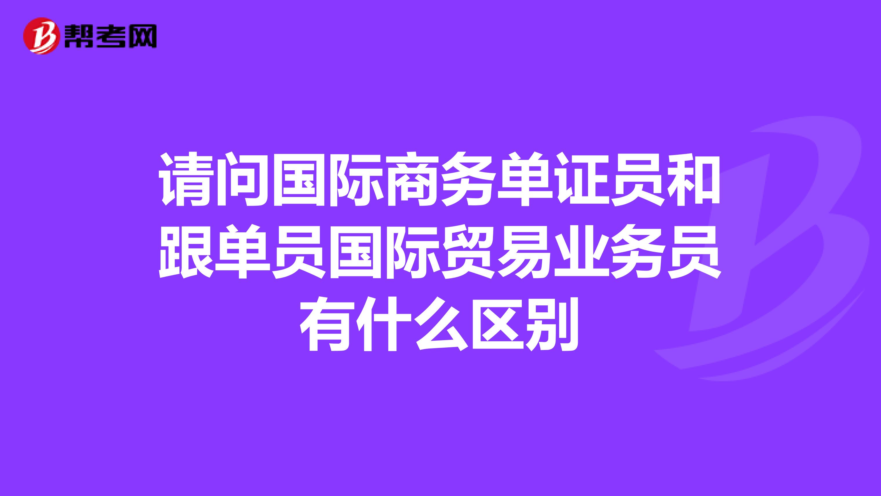 请问国际商务单证员和跟单员国际贸易业务员有什么区别