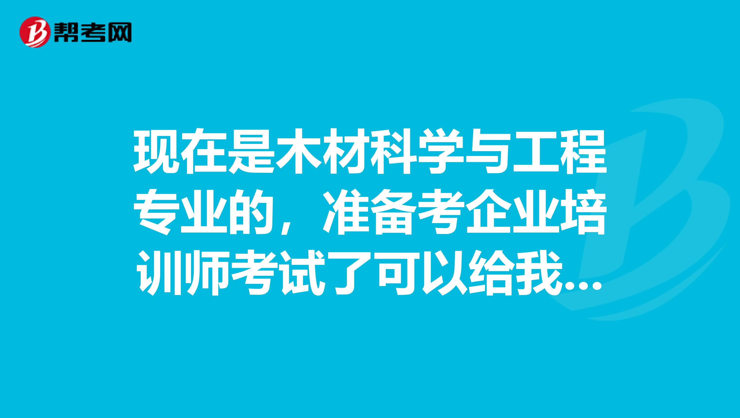 现在是木材科学与工程专业的，准备考企业培训师考试了可以给我说一下企业培训师考试难吗？感谢