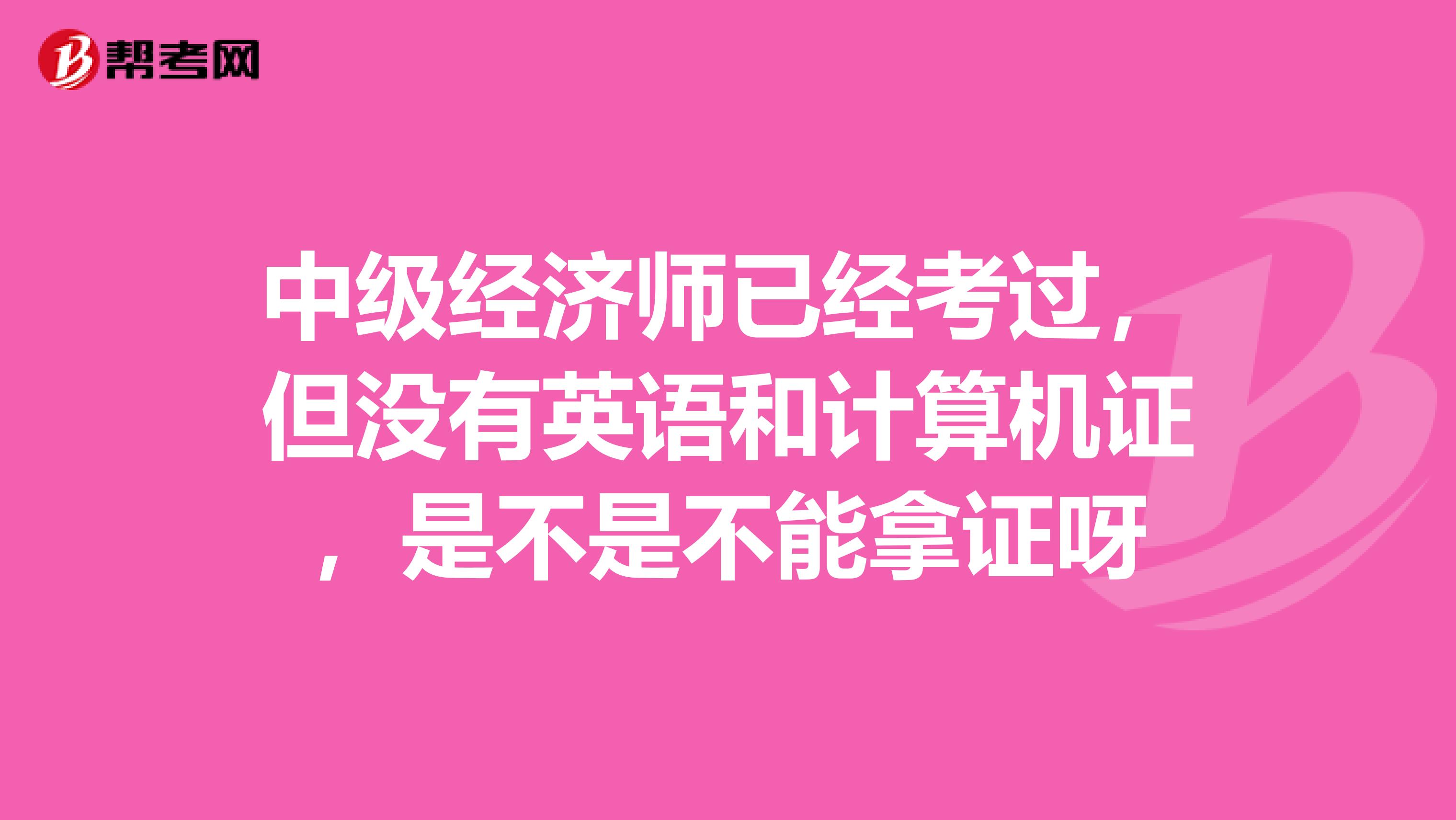 中级经济师已经考过，但没有英语和计算机证，是不是不能拿证呀