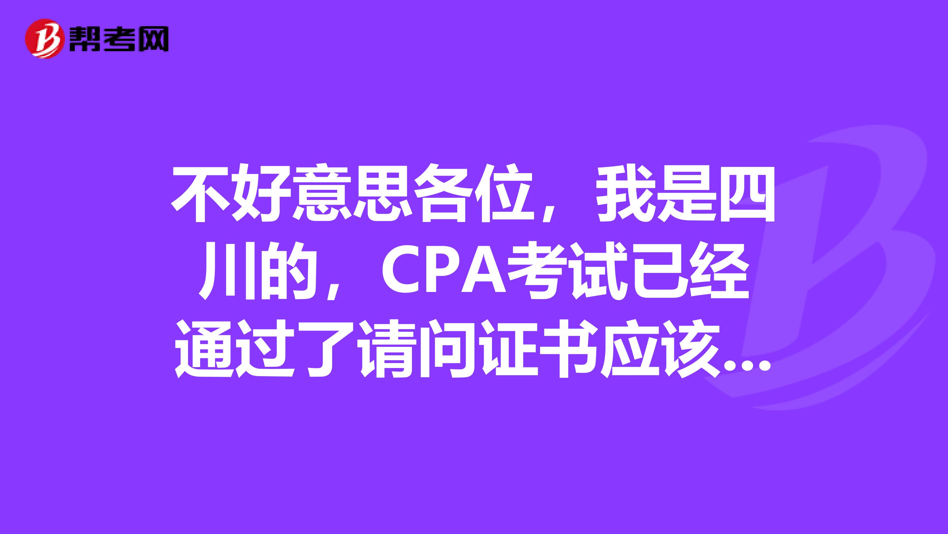 不好意思各位,我是四川的,CPA考试已经通过了请问证书应该怎么领取呢?