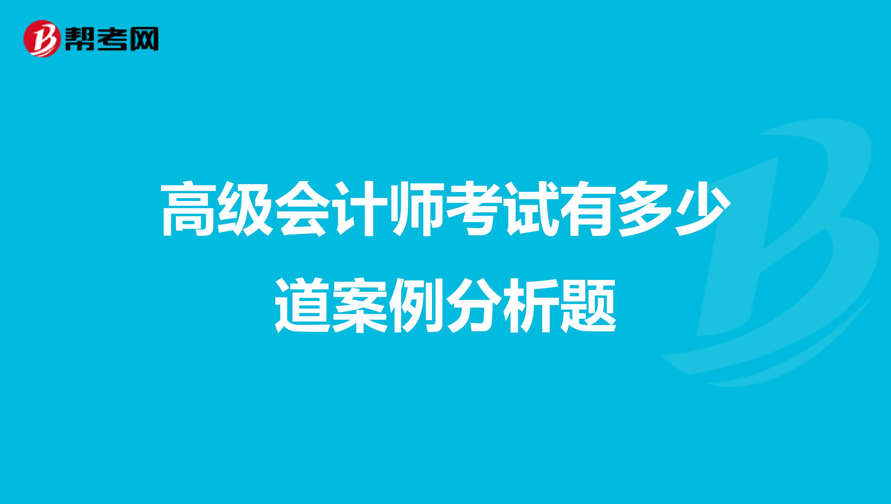 高级会计师考试有多少道案例分析题