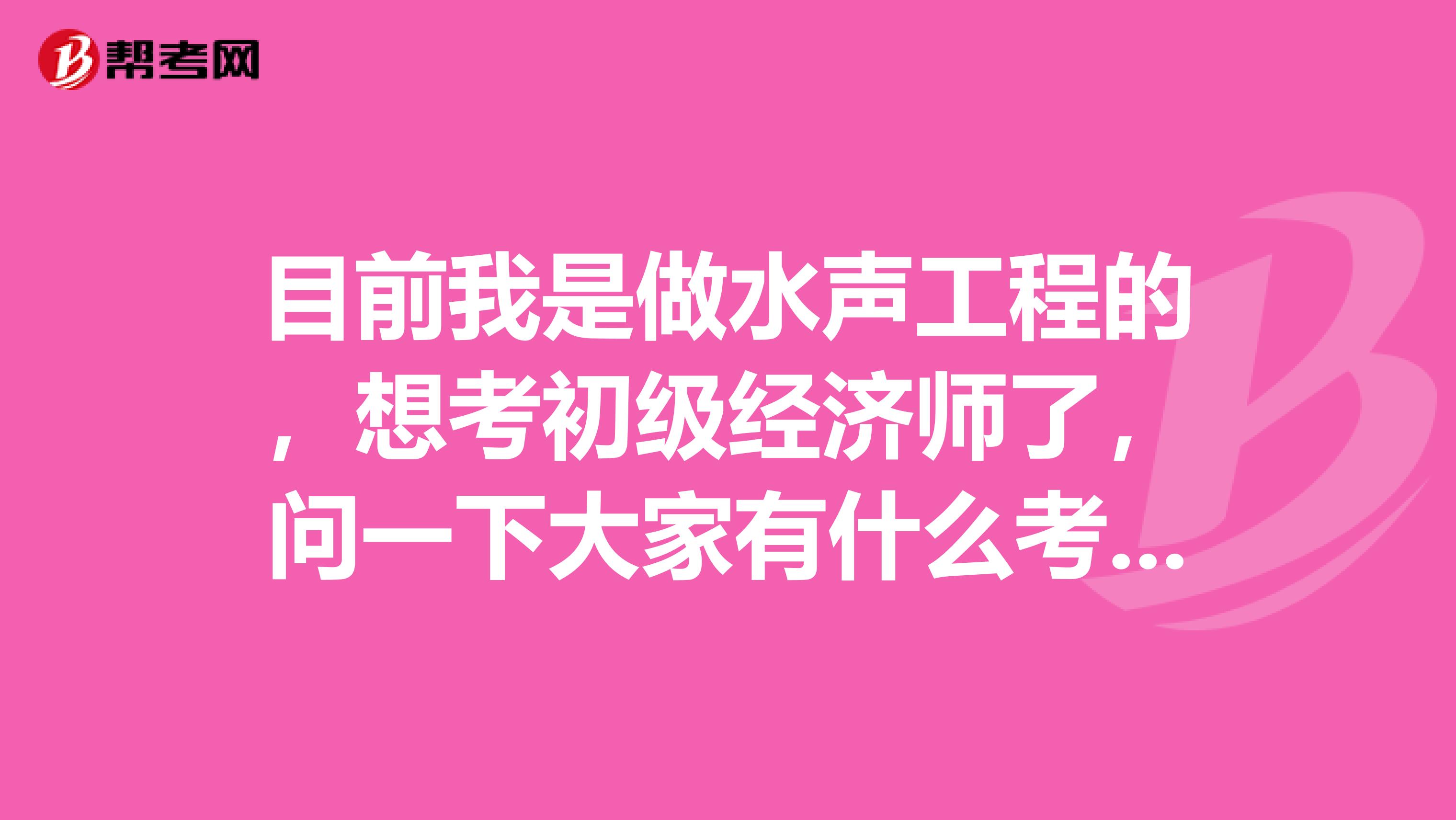 目前我是做水声工程的,想考初级经济师了,问一下大家有什么考试考点吗?说一下呗