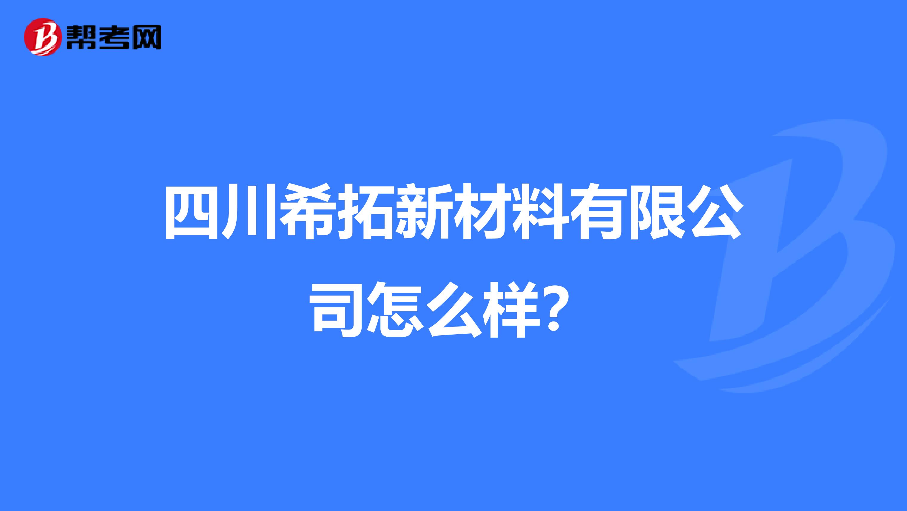 四川希拓新材料有限公司怎么样？