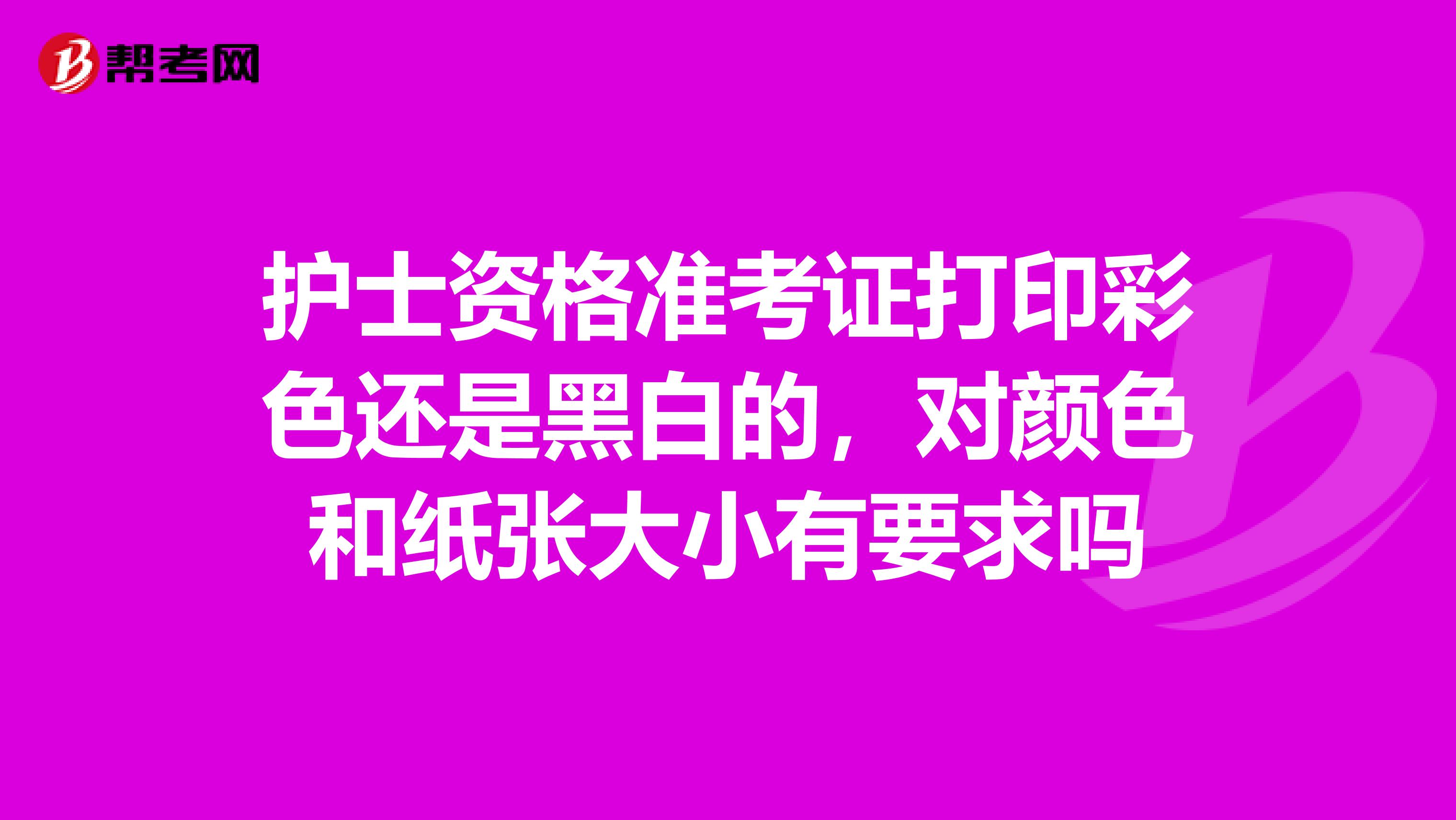 护士资格准考证打印彩色还是黑白的，对颜色和纸张大小有要求吗