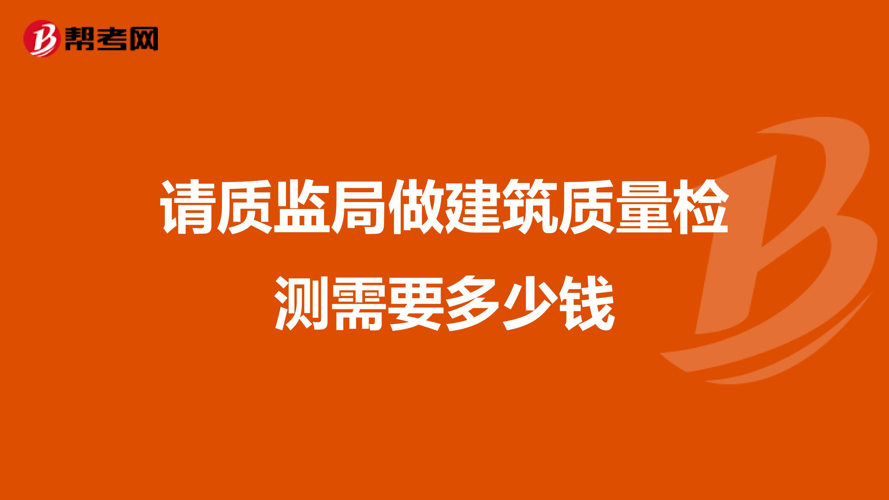 请质监局做建筑质量检测需要多少钱