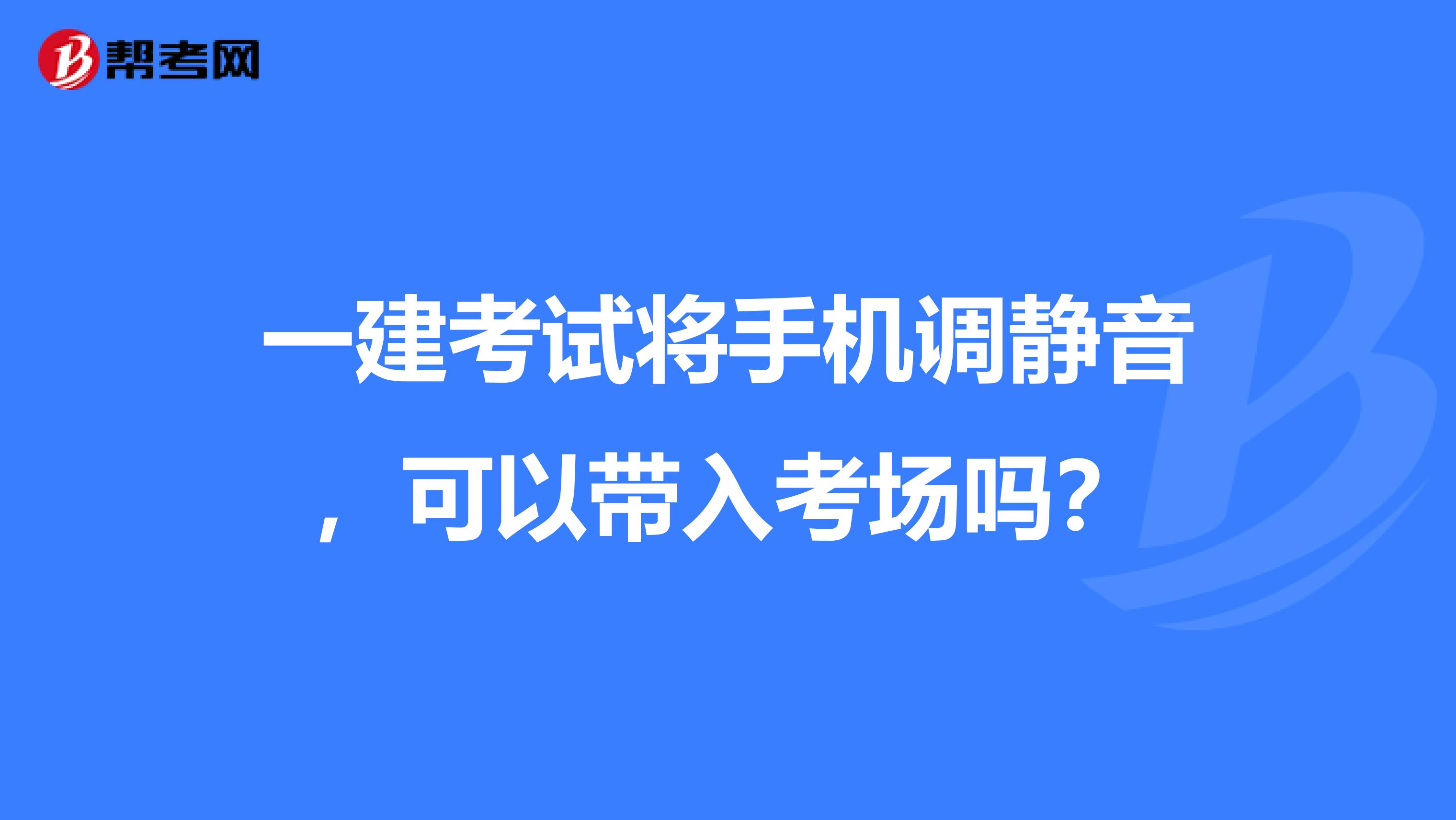 一建考试将手机调静音，可以带入考场吗？