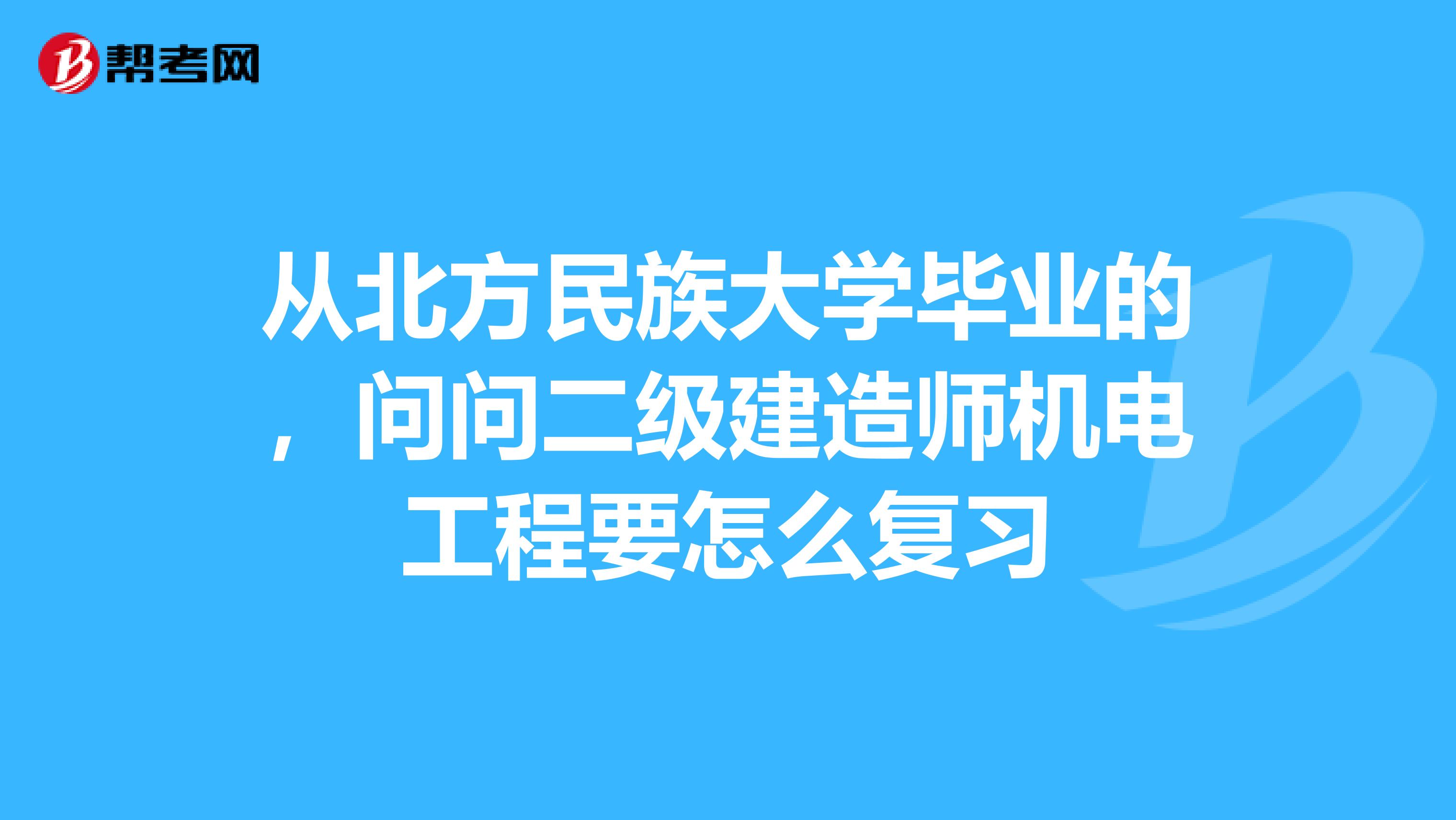 從北方民族大學(xué)畢業(yè)的,問問二級(jí)建造師機(jī)電工程要怎么復(fù)習(xí)