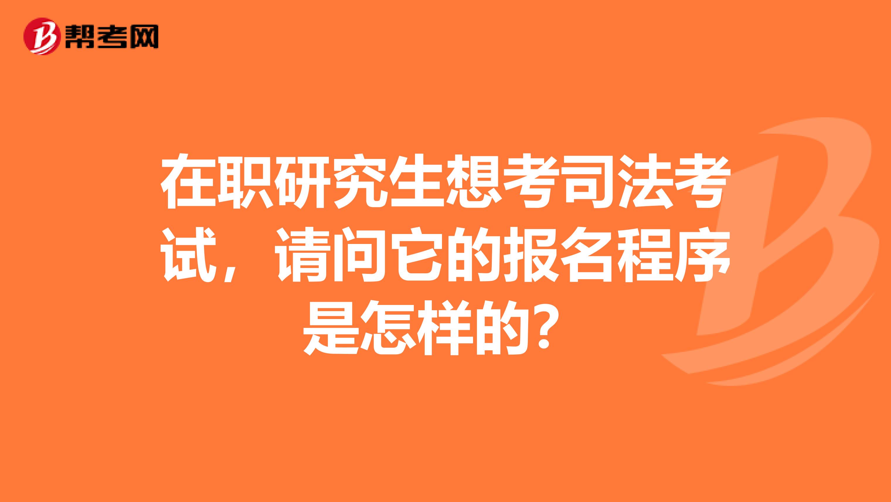 在職研究生想考司法考試，請(qǐng)問(wèn)它的報(bào)名程序是怎樣的？