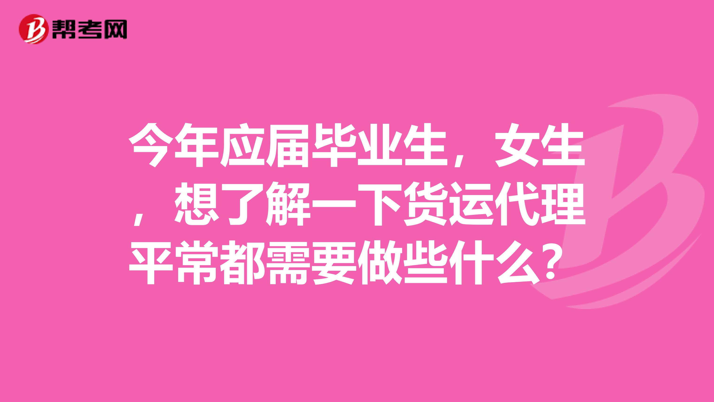 今年应届毕业生，女生，想了解一下货运代理平常都需要做些什么？