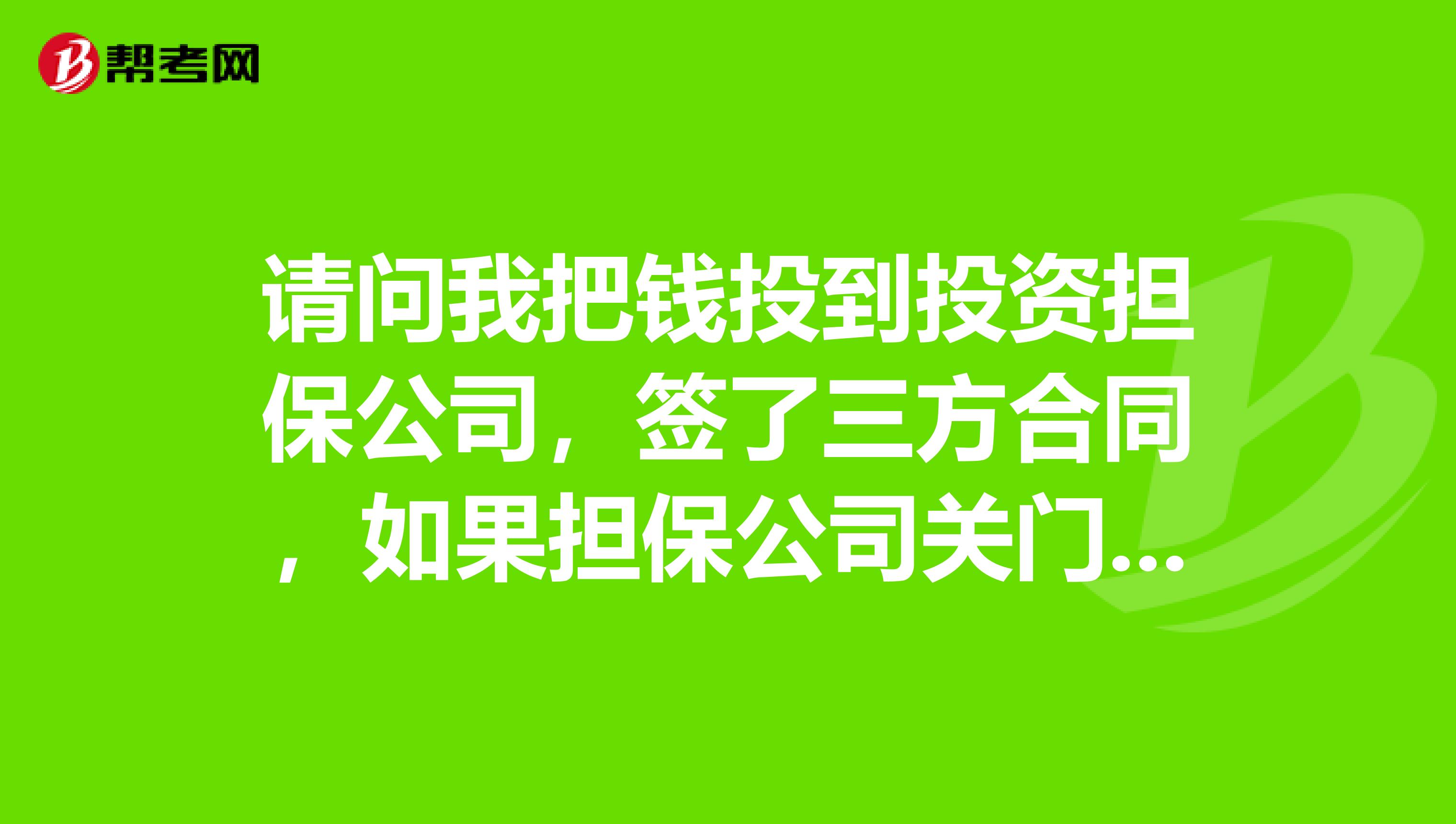 请问我把钱投到投资担保公司,签了三方合同,如果担保公司关门了,我与借款人的借贷关系是否仍然存在,