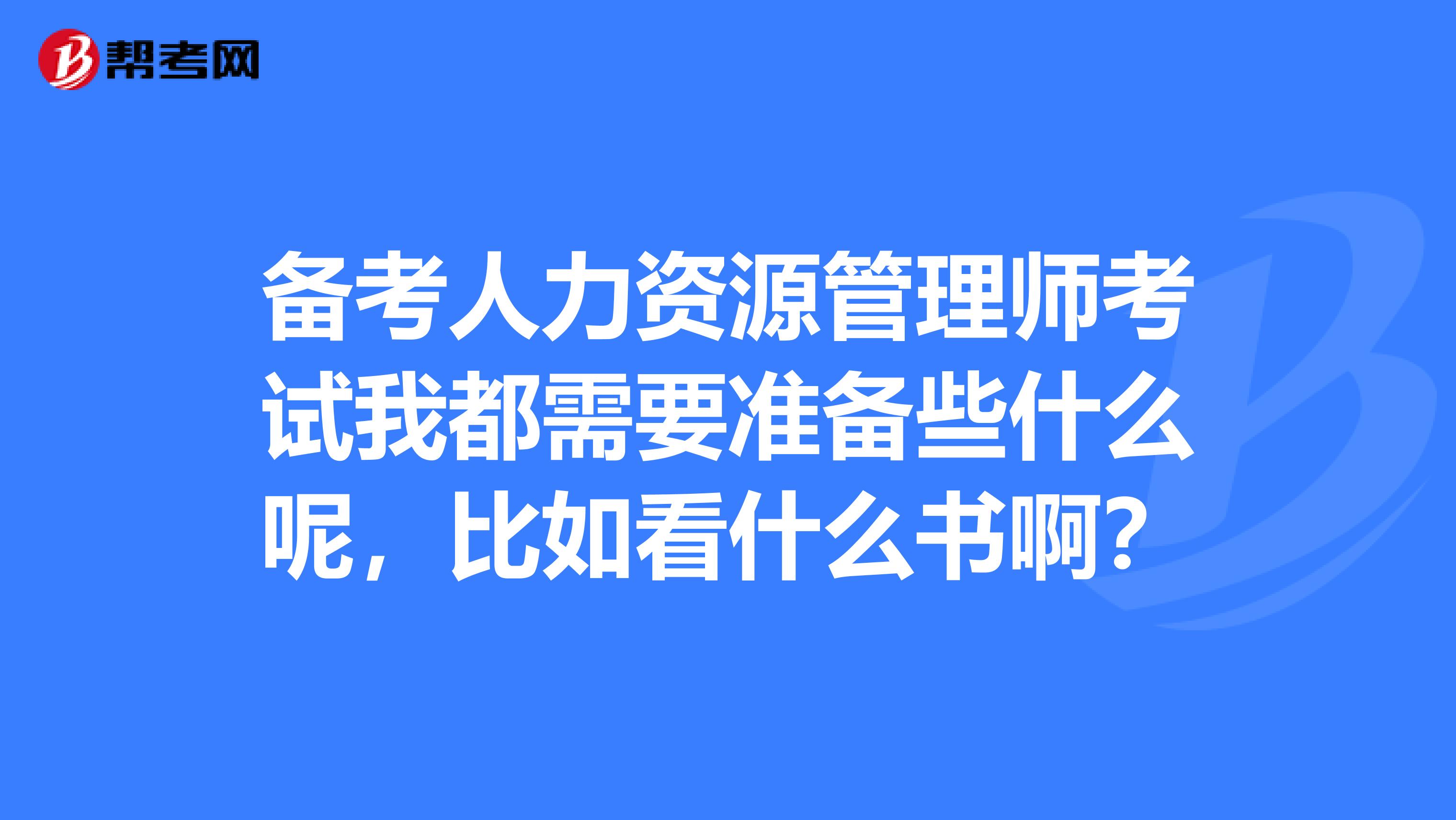 备考人力资源管理师考试我都需要准备些什么呢，比如看什么书啊？