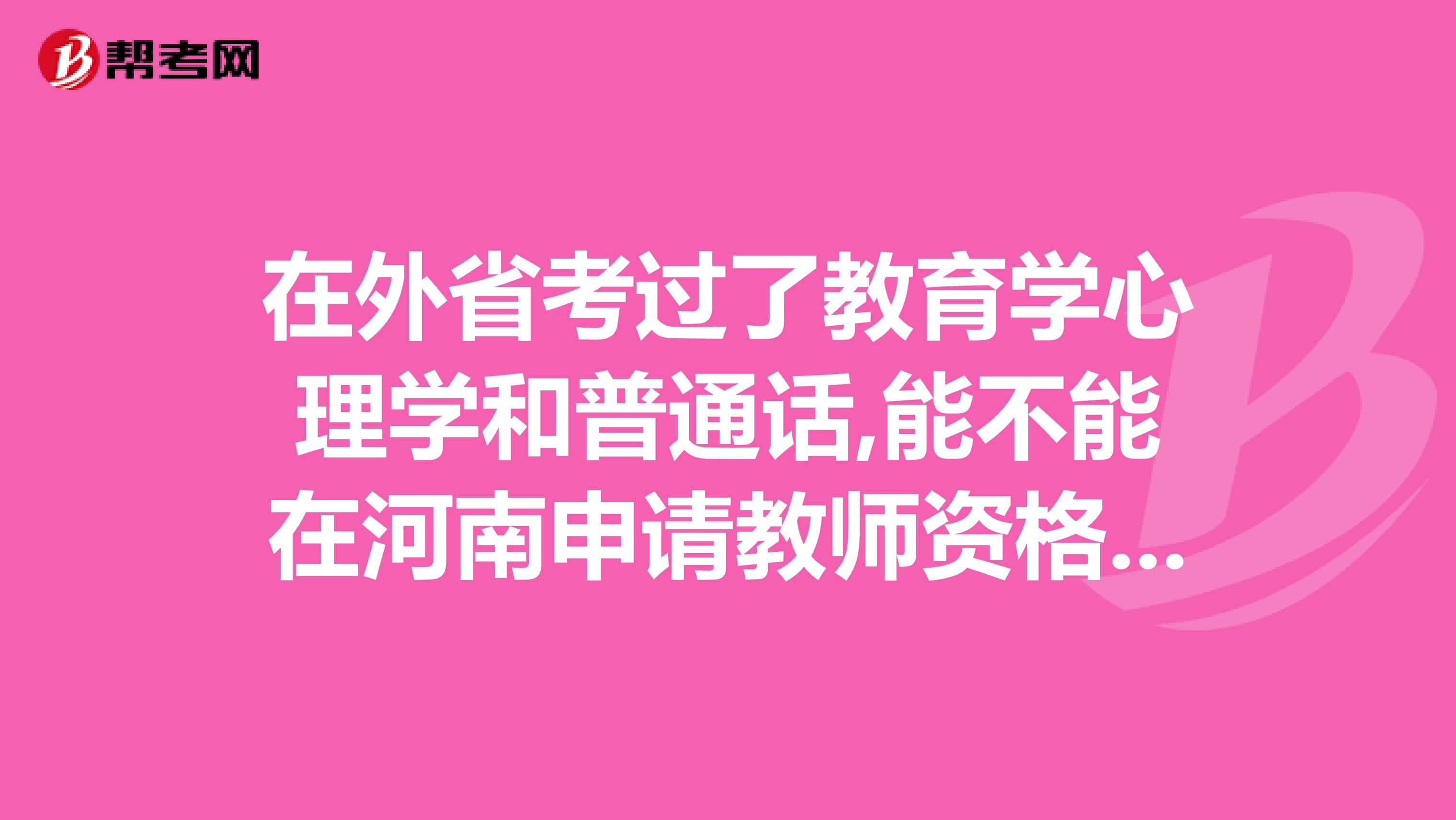 在外省考過了教育學心理學和普通話,能不能在河南申請教師資格證,