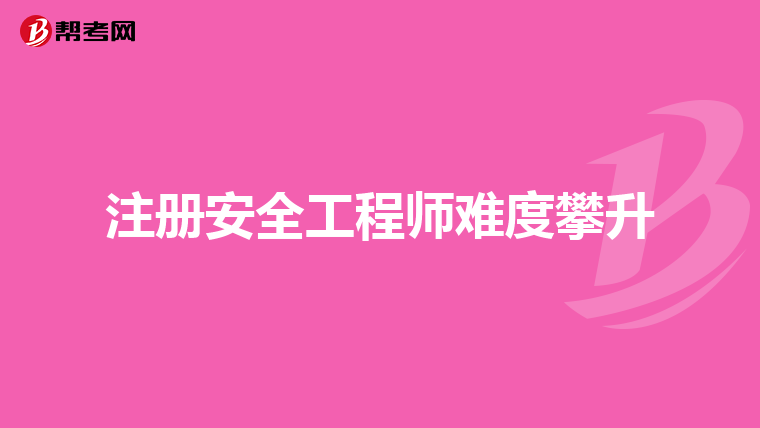 注册安全工程师难度攀升