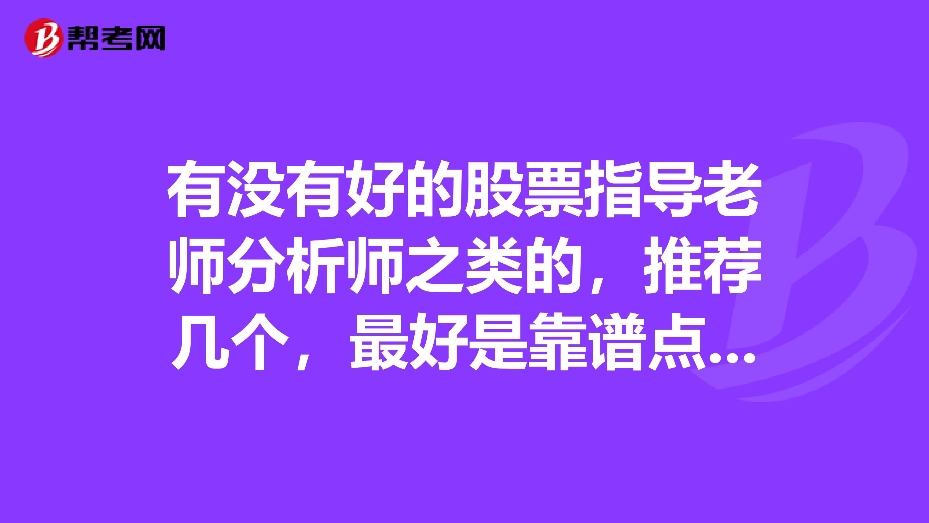 有没有好的股票指导老师分析师之类的，推荐几个，最好是靠谱点的，收费也比较合理的那种。