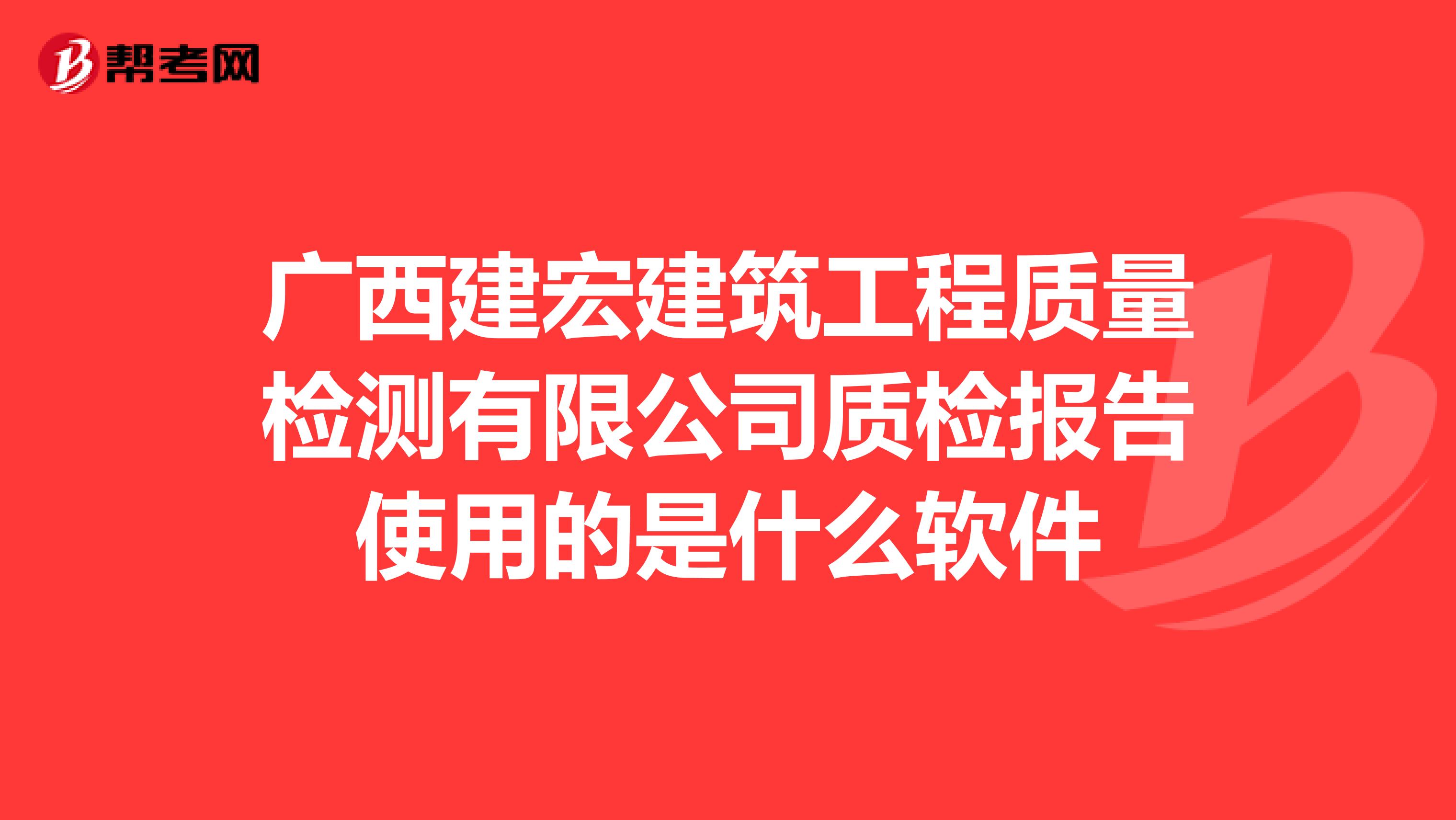 广西建宏建筑工程质量检测有限公司质检报告使用的是什么软件