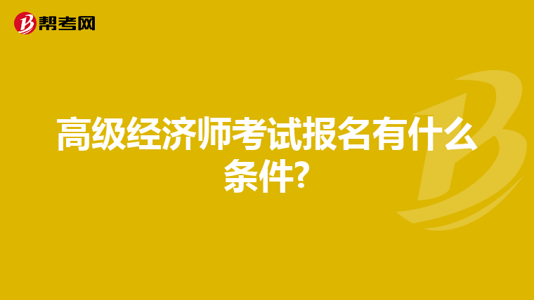 高級(jí)經(jīng)濟(jì)師考試報(bào)名有什么條件?